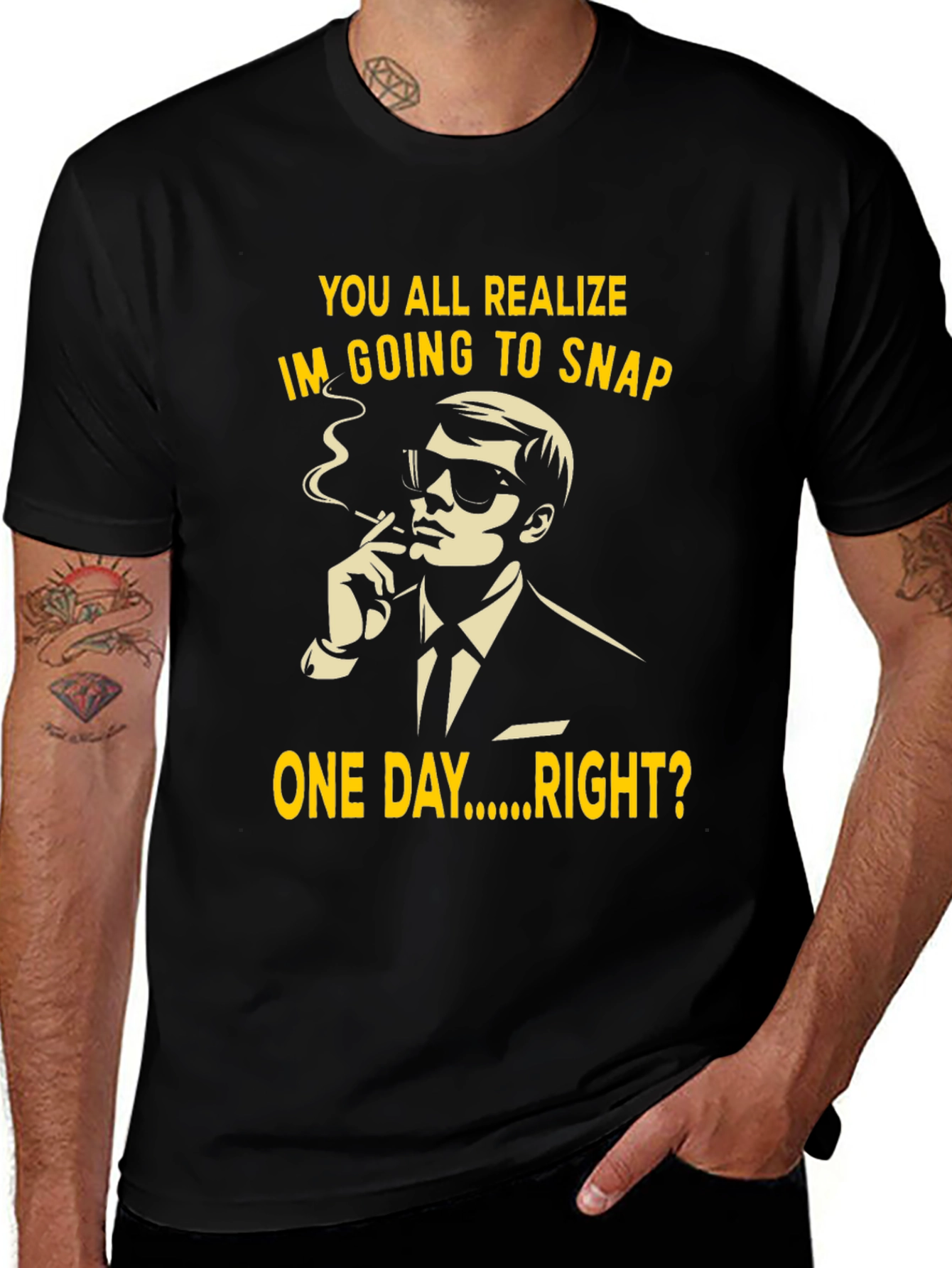 Variant 22 of Humorous T-Shirt: You All Realize I'm Going to Snap One Day Right?