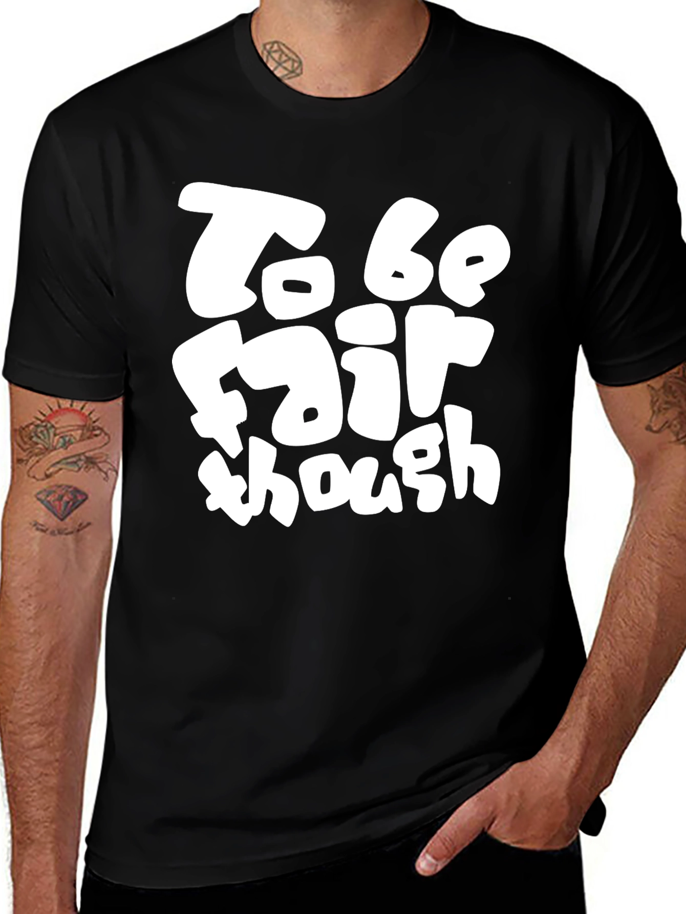 Variant 25 of To Be Fair Though - Graphic T-Shirt