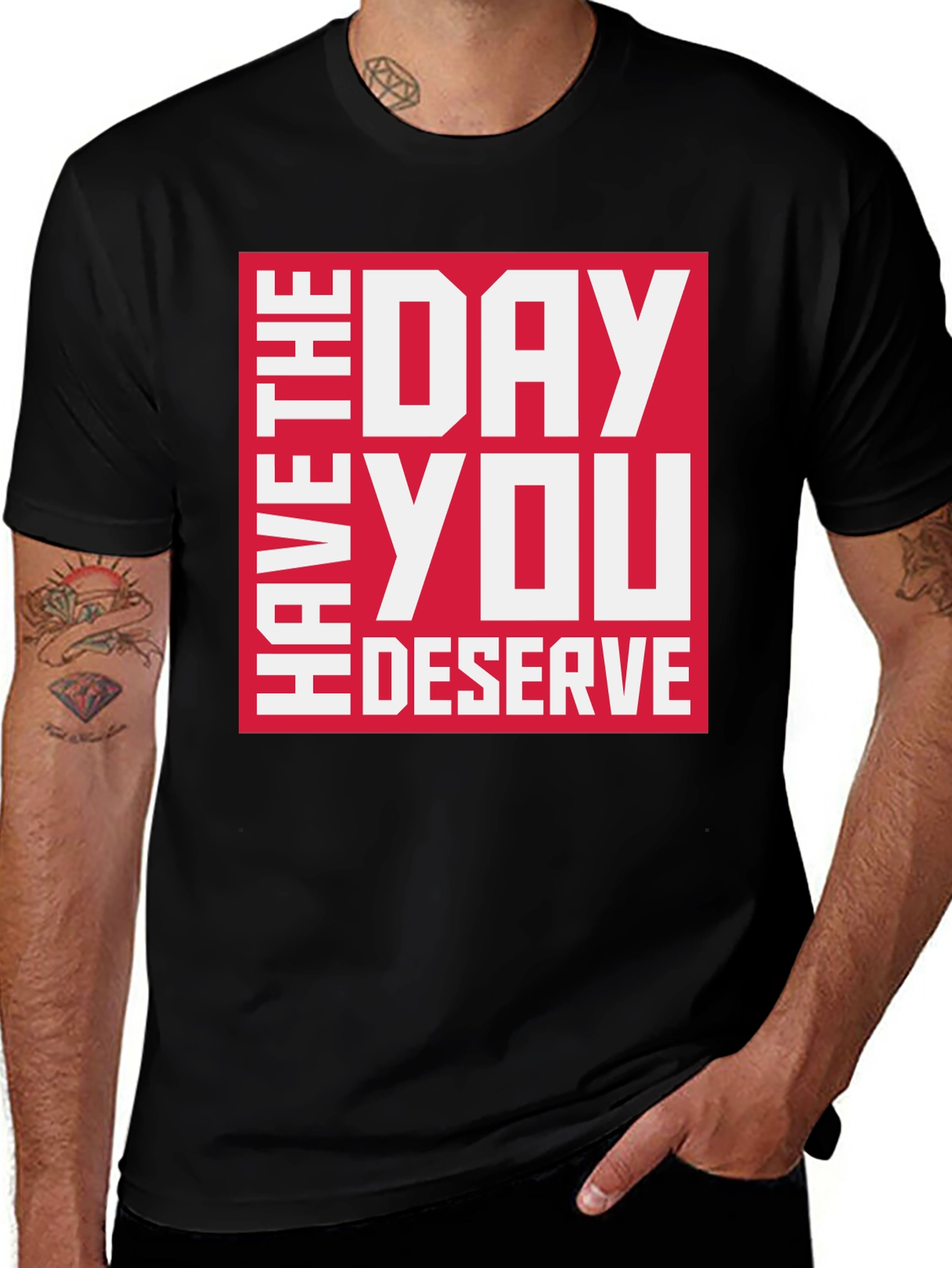 Variant 16 of Have the Day You Deserve Graphic Tee