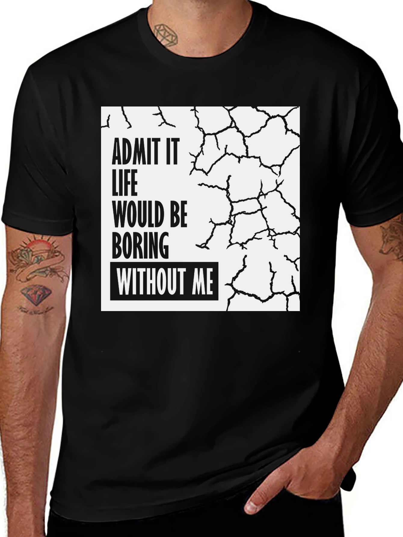 Variant 27 of Humorous Graphic T-Shirt: Admit It, Life Would Be Boring Without Me