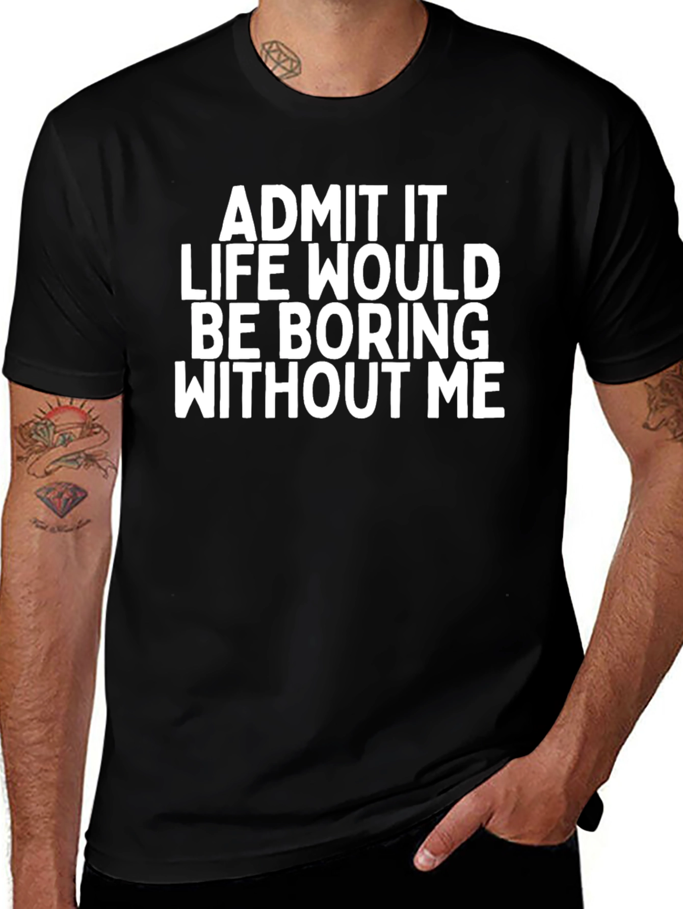 Variant 28 of Funny Graphic Tee: Admit It, Life Would Be Boring Without Me!