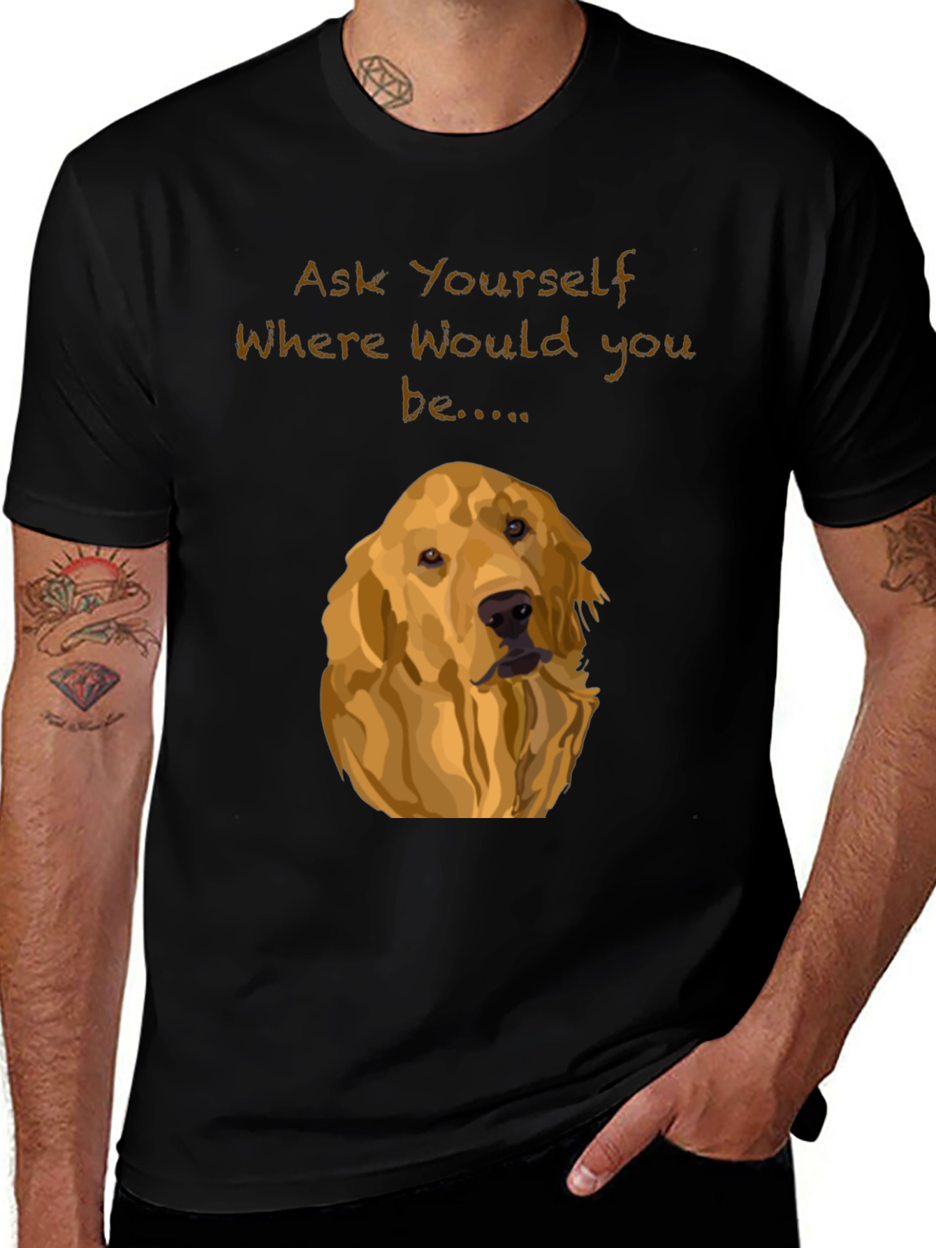 Dog Lover T-Shirt: "Ask Yourself Where Would You Be..."