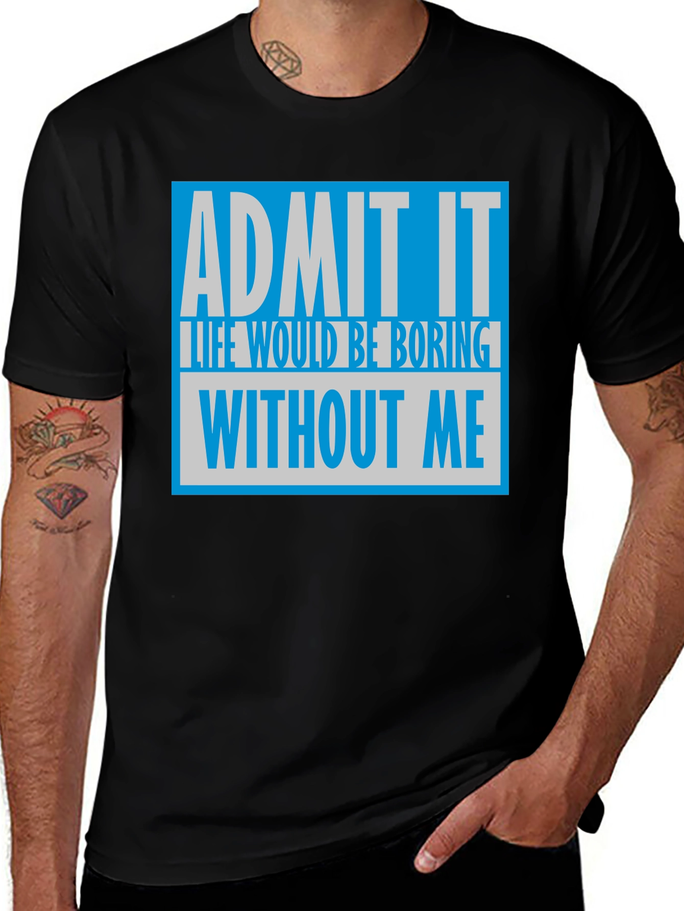 Variant 20 of Admit It T-Shirt: Life Would Be Boring Without Me