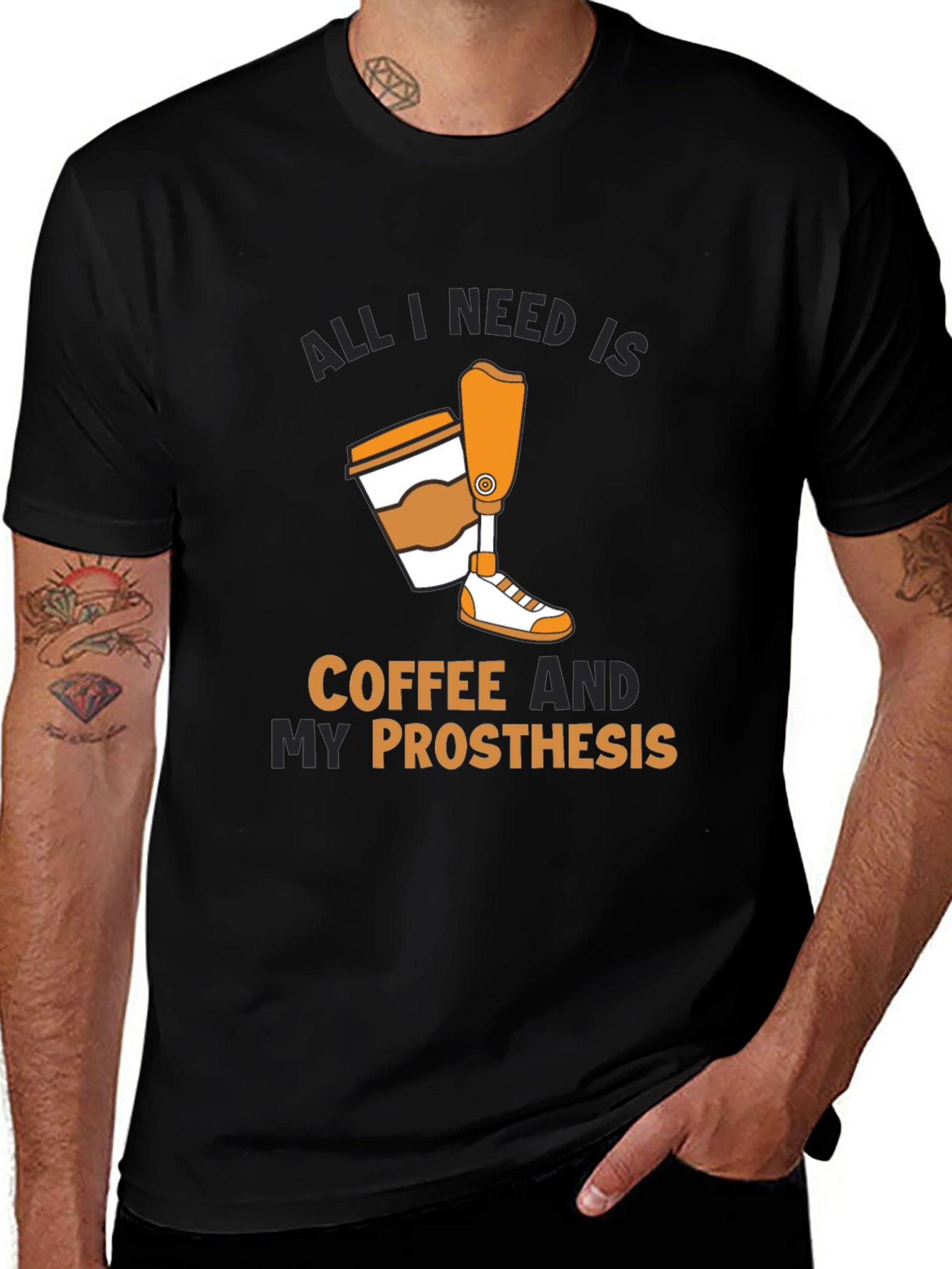 Variant 2 of Coffee & Prosthesis T-Shirt: All I Need Is...