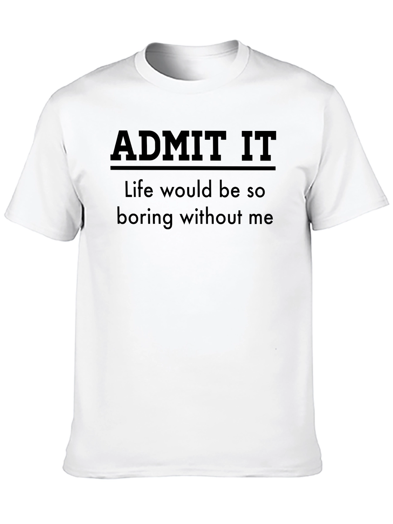 Black Admit It Funny T-Shirt - Life Would Be So Boring Without Me view 10