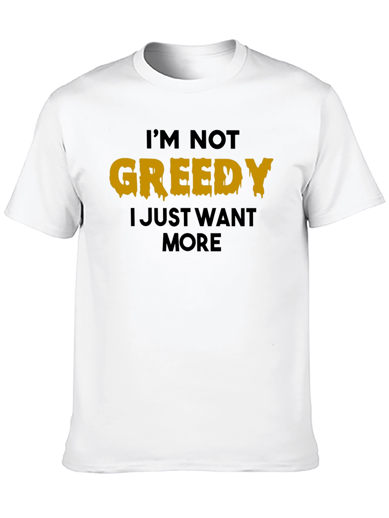 Black I'm Not Greedy T-Shirt - Funny Graphic Tee view 10