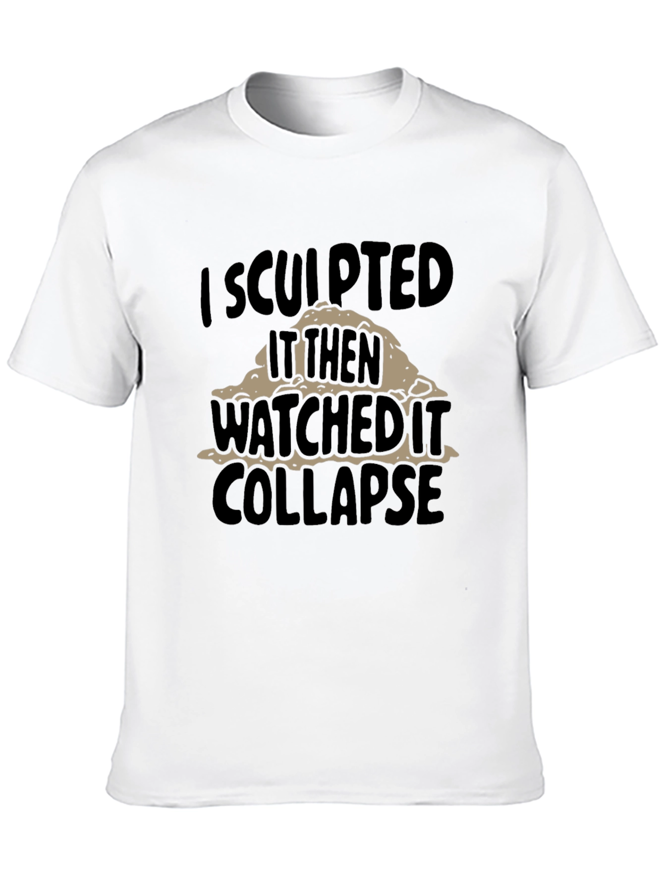Black I Sculpted It Then Watched It Collapse Funny T-Shirt view 10