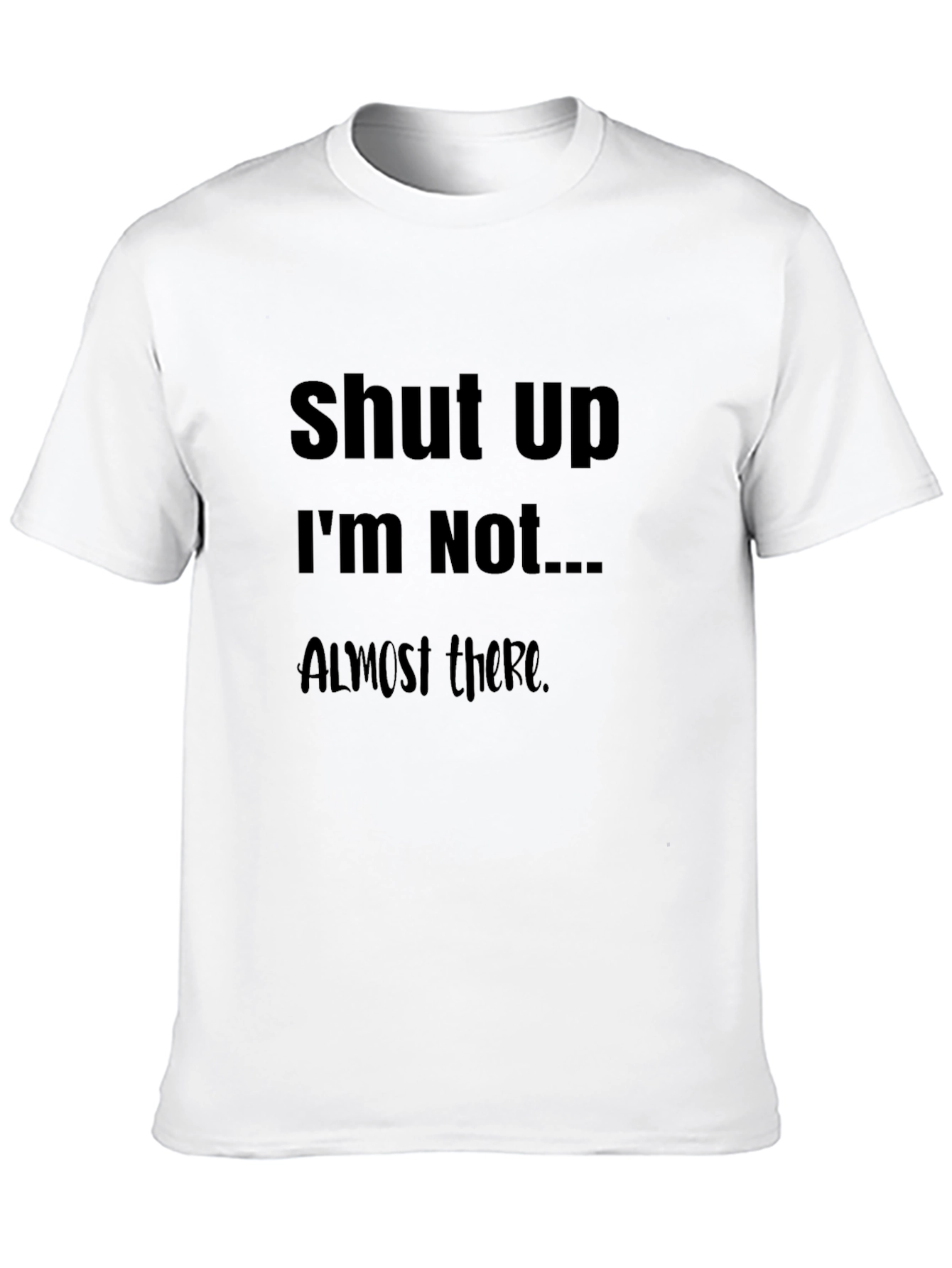 Black Funny Slogan T-Shirt: Shut Up I'm Not Almost There Humor Tee view 10