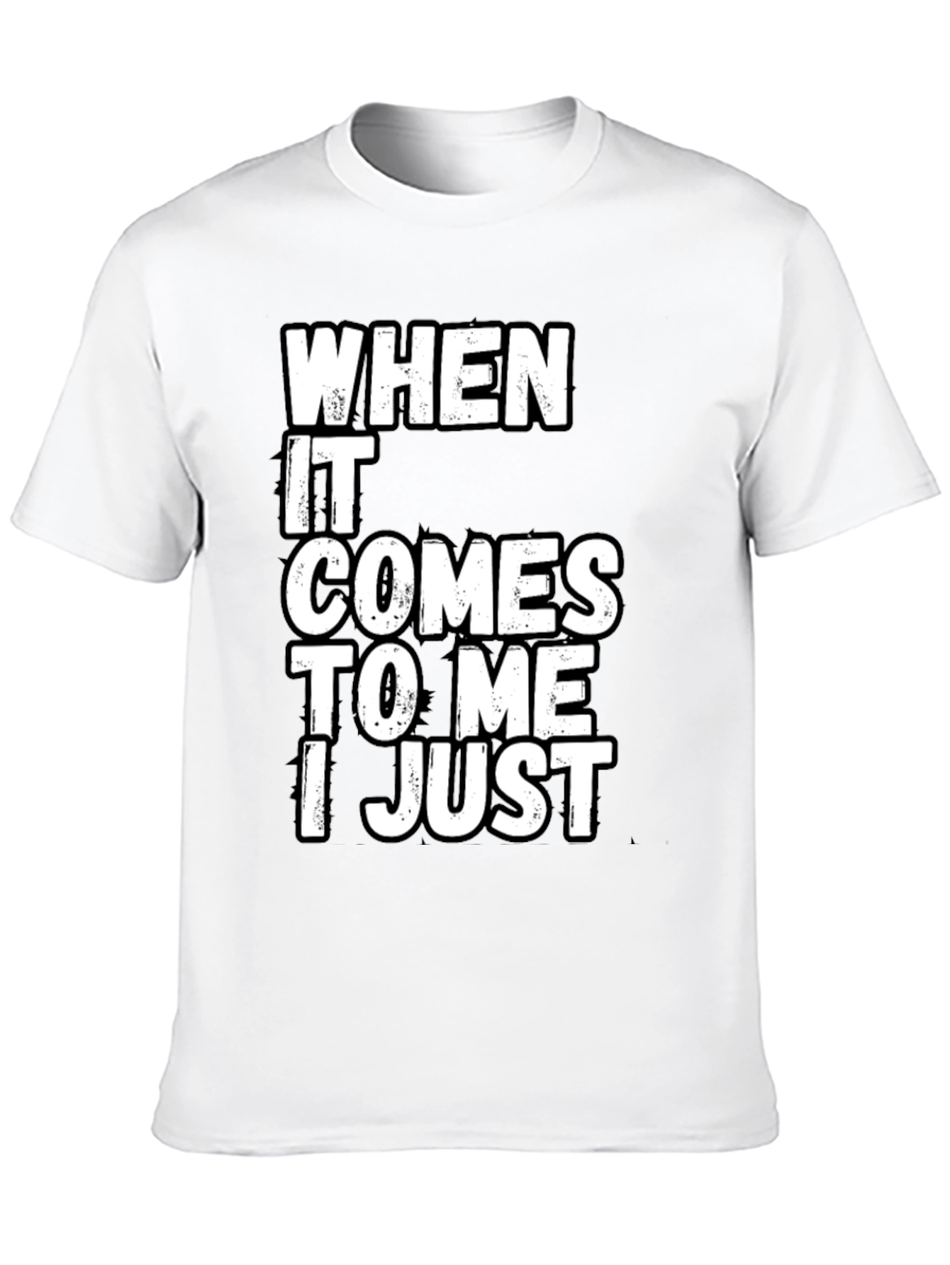 Black Funny Sarcastic T-Shirt - "When It Comes to Me I Just" view 10