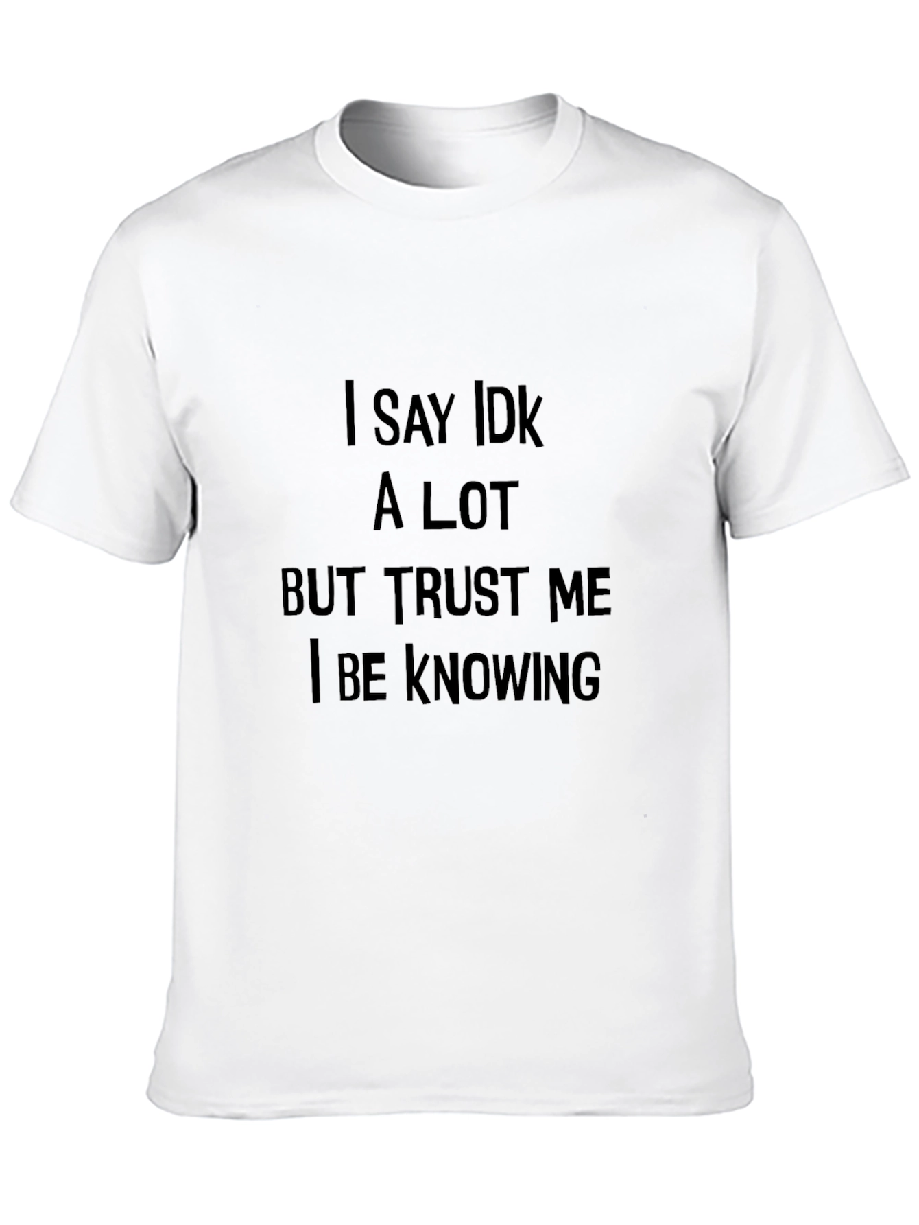 Black I Say IDK a Lot T-Shirt: Trust Me I Be Knowing view 10