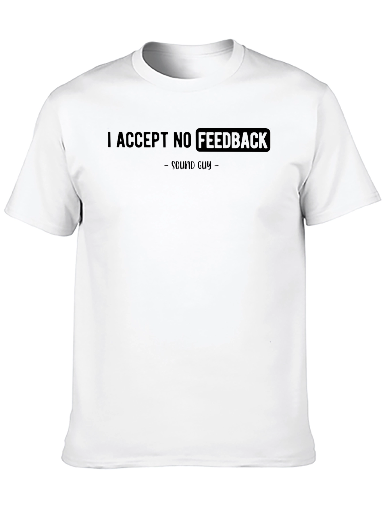 I Accept No Feedback Sound Guy T-Shirt - 10