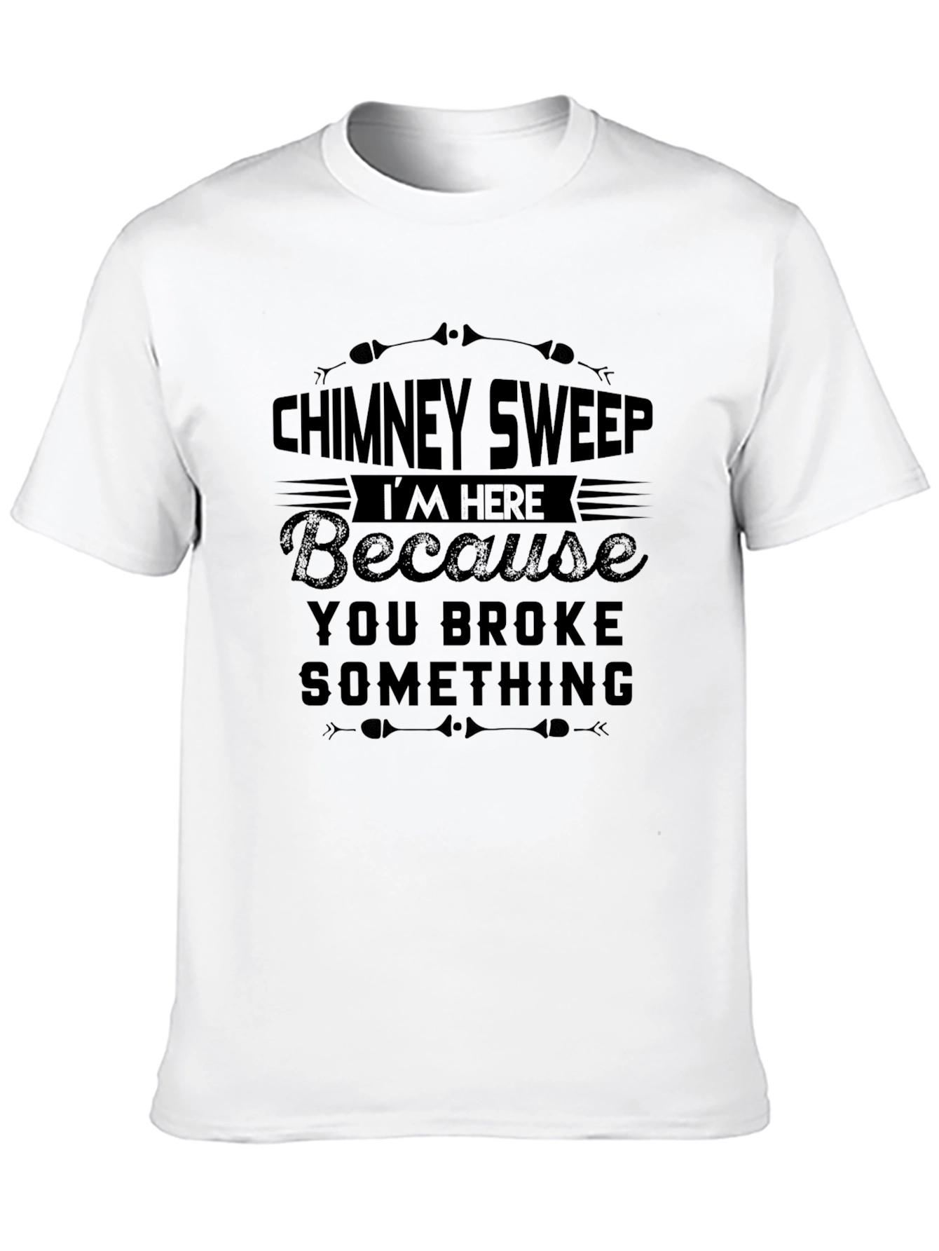 Black Chimney Sweep T-Shirt: I'm Here Because You Broke Something view 10