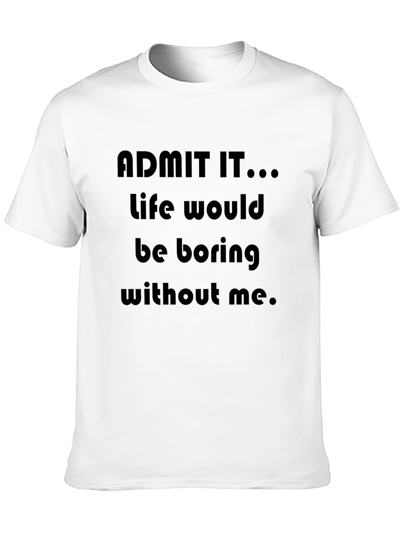 Black Funny "Admit It...Life Would Be Boring Without Me" T-Shirt view 10