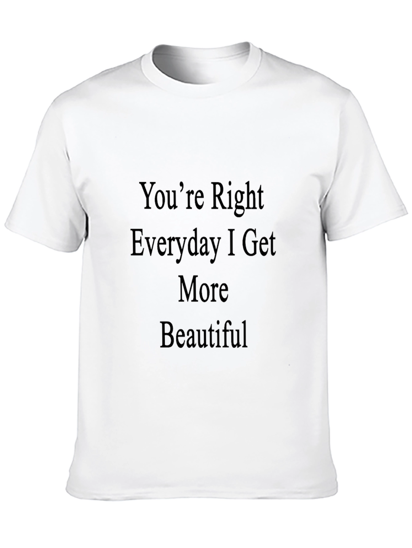 Black You're Right Everyday I Get More Beautiful T-Shirt view 10