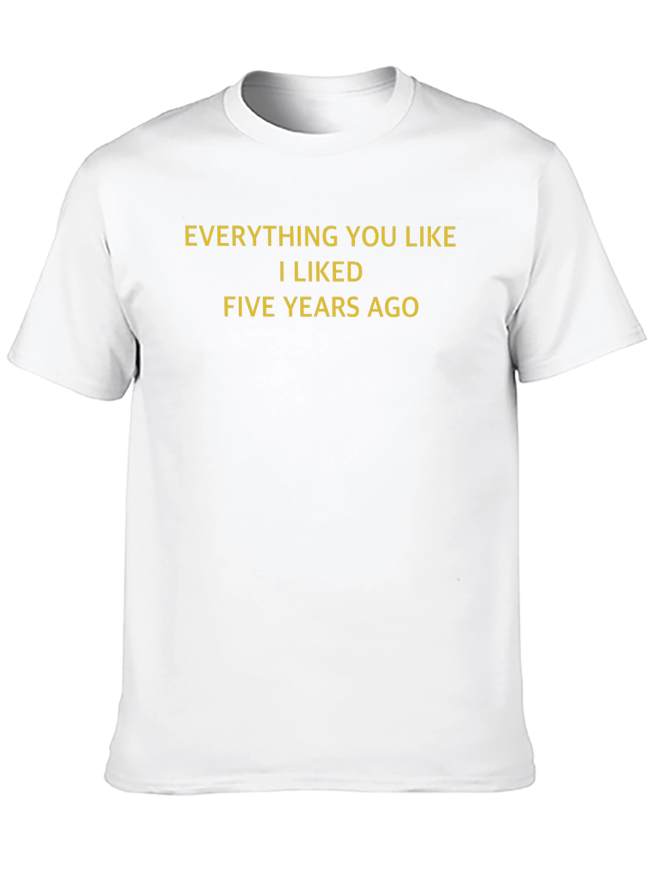 Everything You Like I Liked Five Years Ago T-Shirt - 10