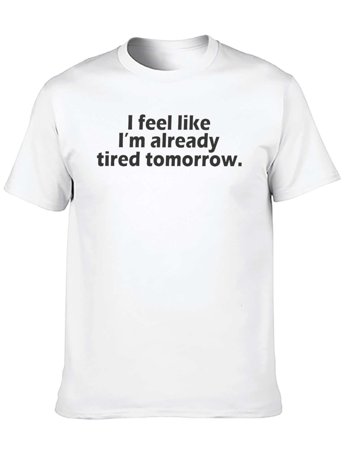 Black I Feel Like I'm Already Tired Tomorrow - Funny T-Shirt view 10