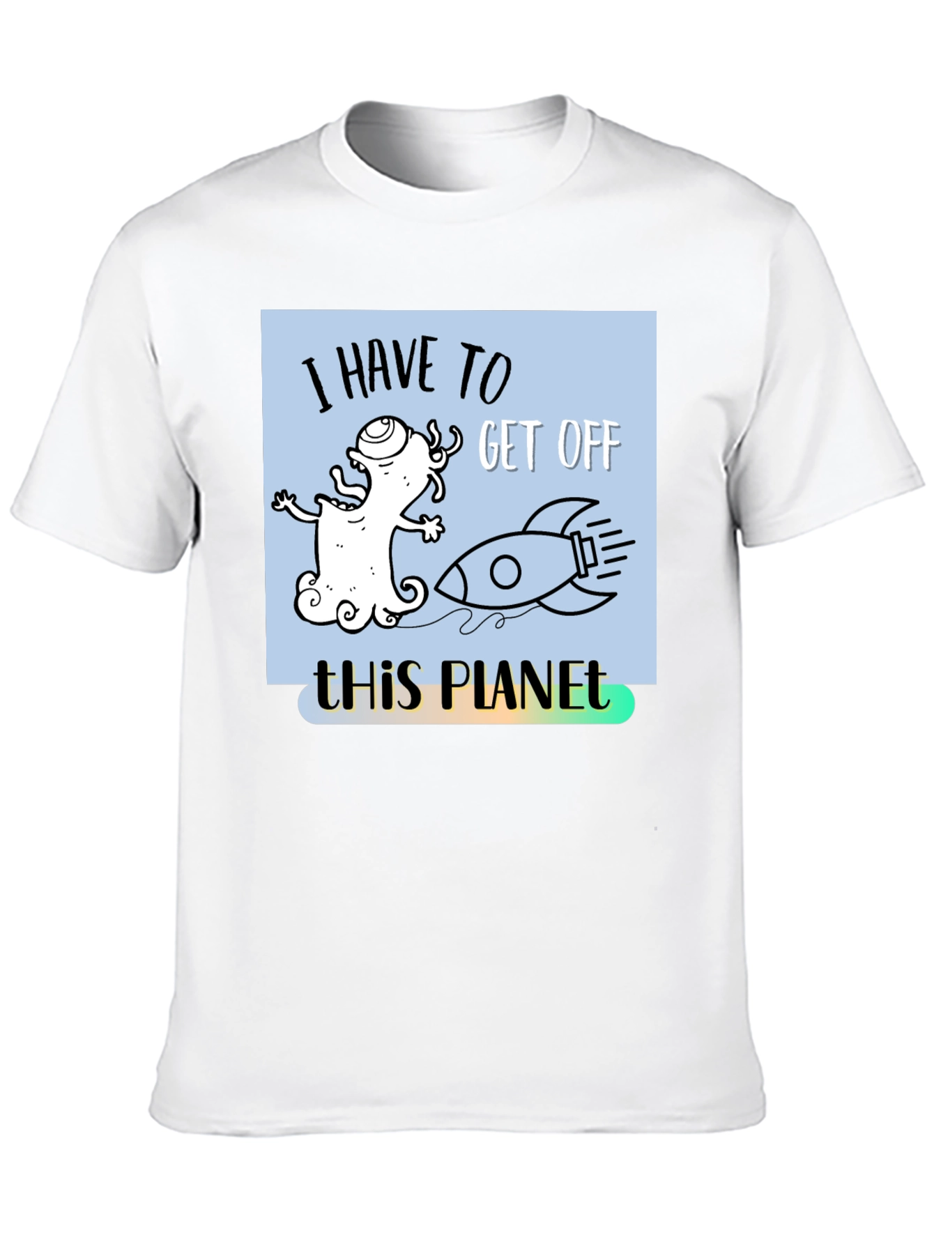 I Have to Get Off This Planet T-Shirt - 10