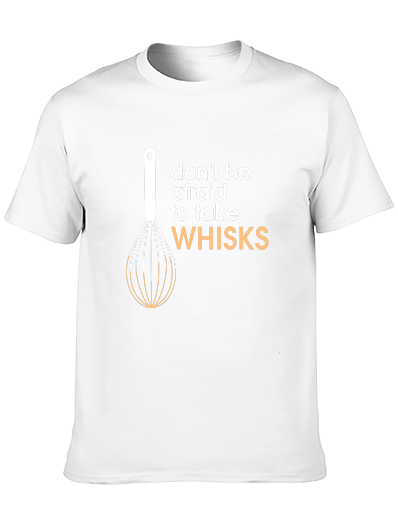 Don't Be Afraid to Take Whisks T-Shirt - 10