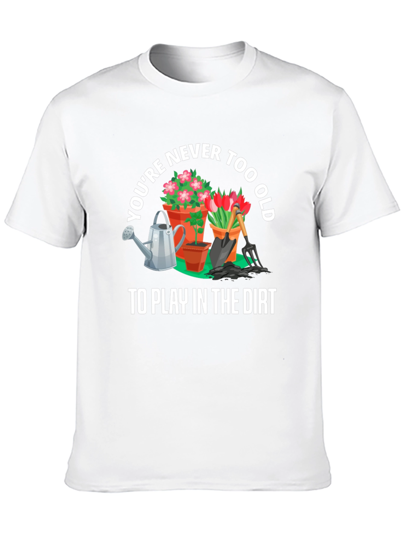 Gardening T-Shirt: Never Too Old To Play In The Dirt - 10