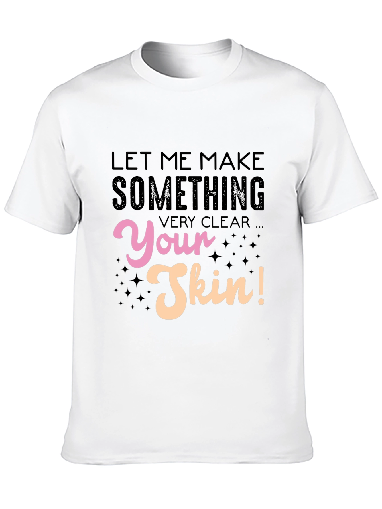 Let Me Make Something Very Clear Your Skin T-Shirt - 10