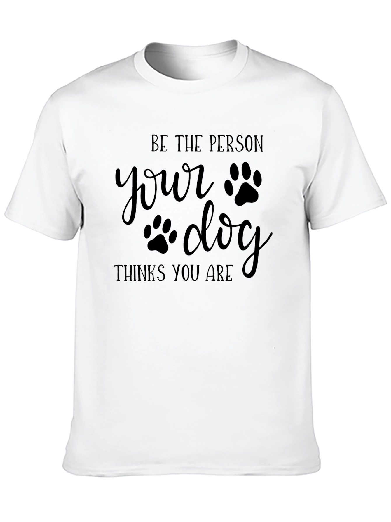 Be the Person Your Dog Thinks You Are - T-Shirt - 10