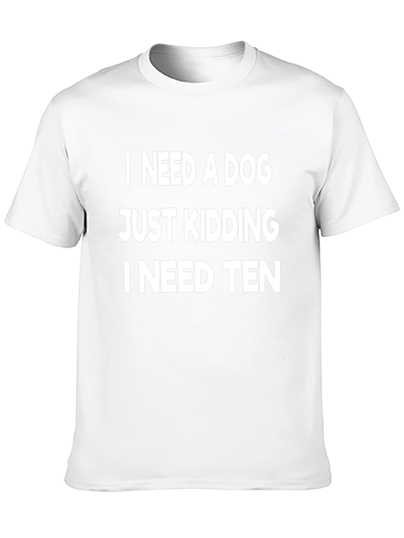 Black Funny Dog Lover T-Shirt - I Need a Dog, Just Kidding I Need Ten view 10