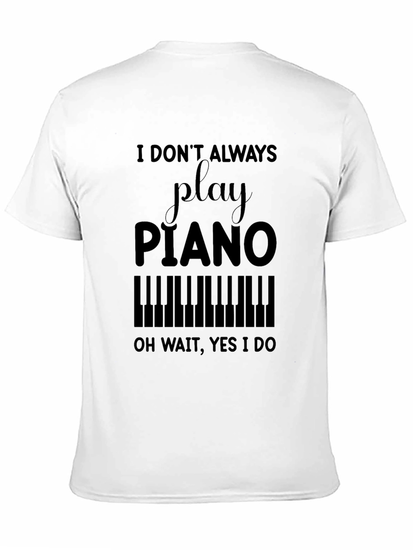 Black Piano Player T-Shirt - I Don't Always, Oh Wait, Yes I Do view 11