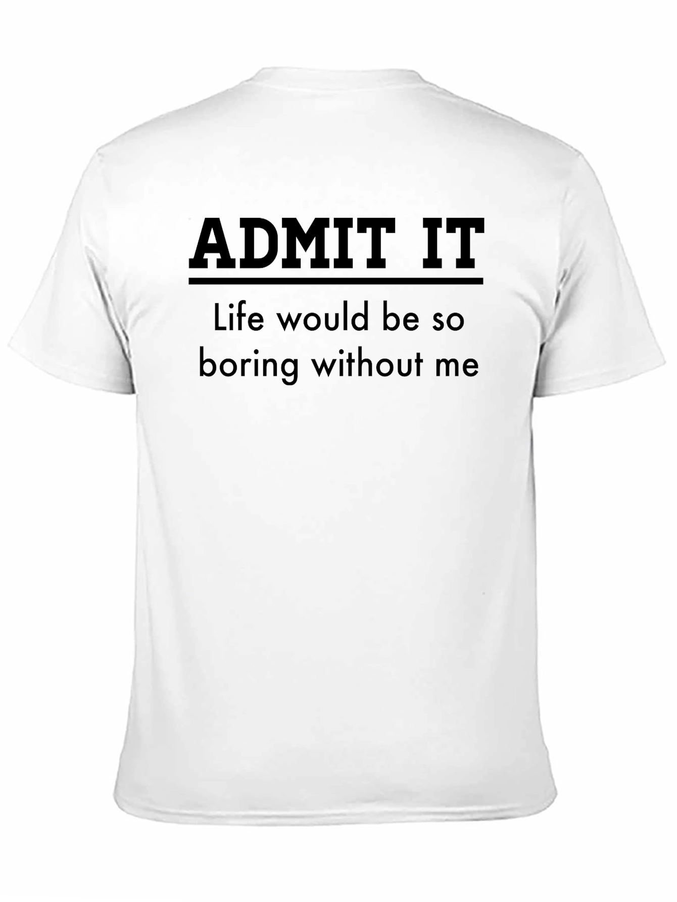 Black Admit It Funny T-Shirt - Life Would Be So Boring Without Me view 11