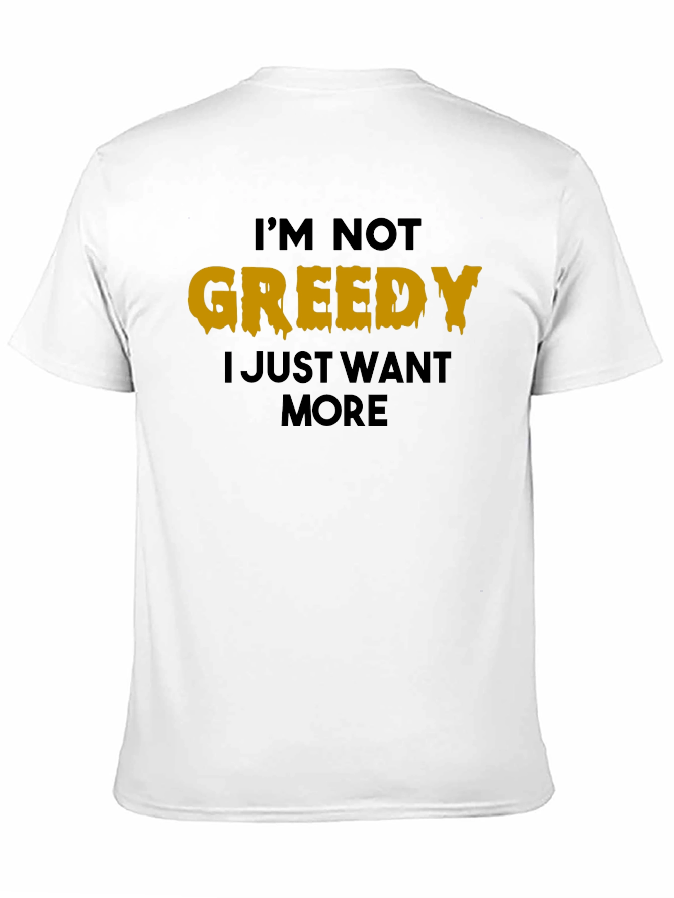 Black I'm Not Greedy T-Shirt - Funny Graphic Tee view 11
