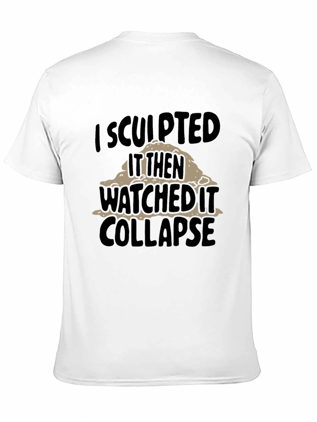 Black I Sculpted It Then Watched It Collapse Funny T-Shirt view 11