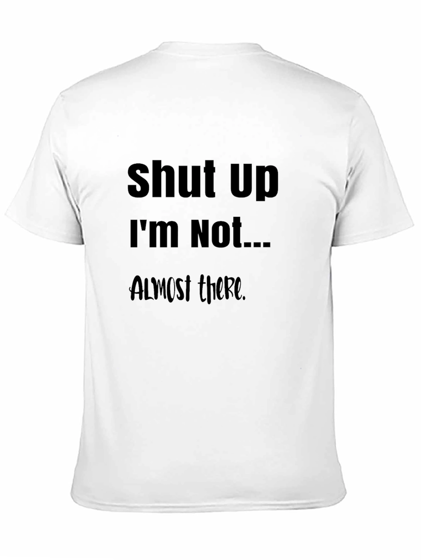 Black Funny Slogan T-Shirt: Shut Up I'm Not Almost There Humor Tee view 11