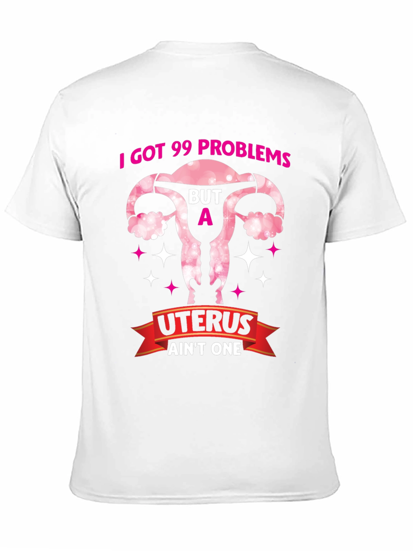 I Got 99 Problems Uterus T-Shirt - Pro Choice Tee - 11