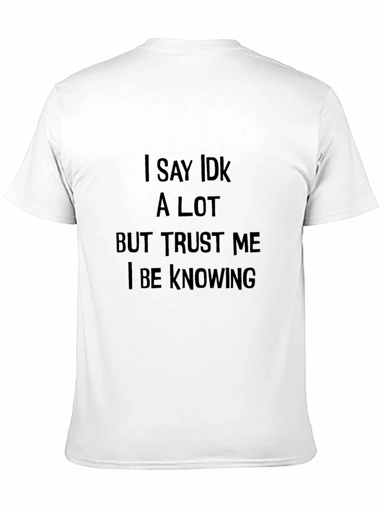 Black I Say IDK a Lot T-Shirt: Trust Me I Be Knowing view 11