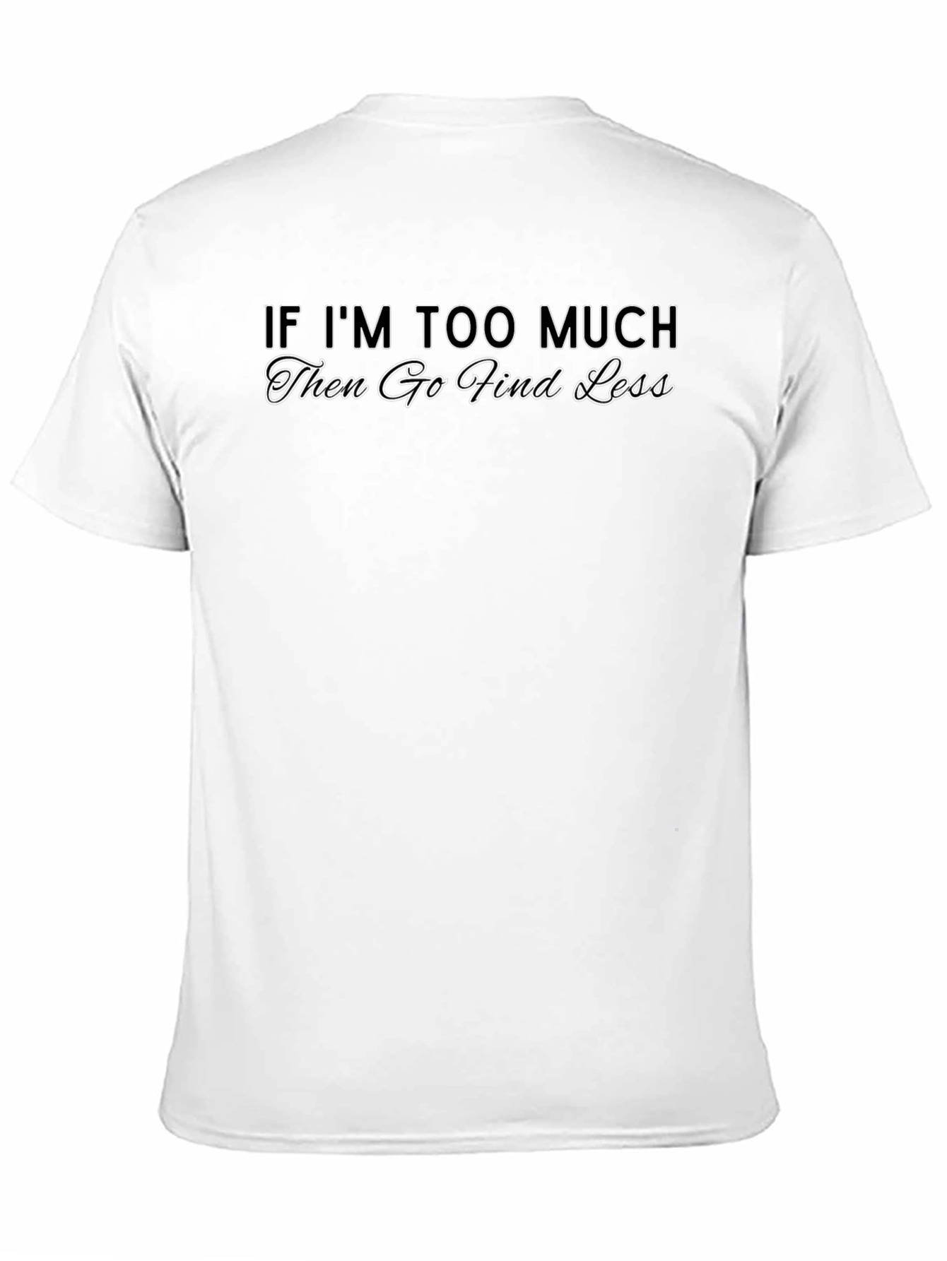 Black If I'm Too Much T-Shirt - Sarcastic Graphic Tee view 11