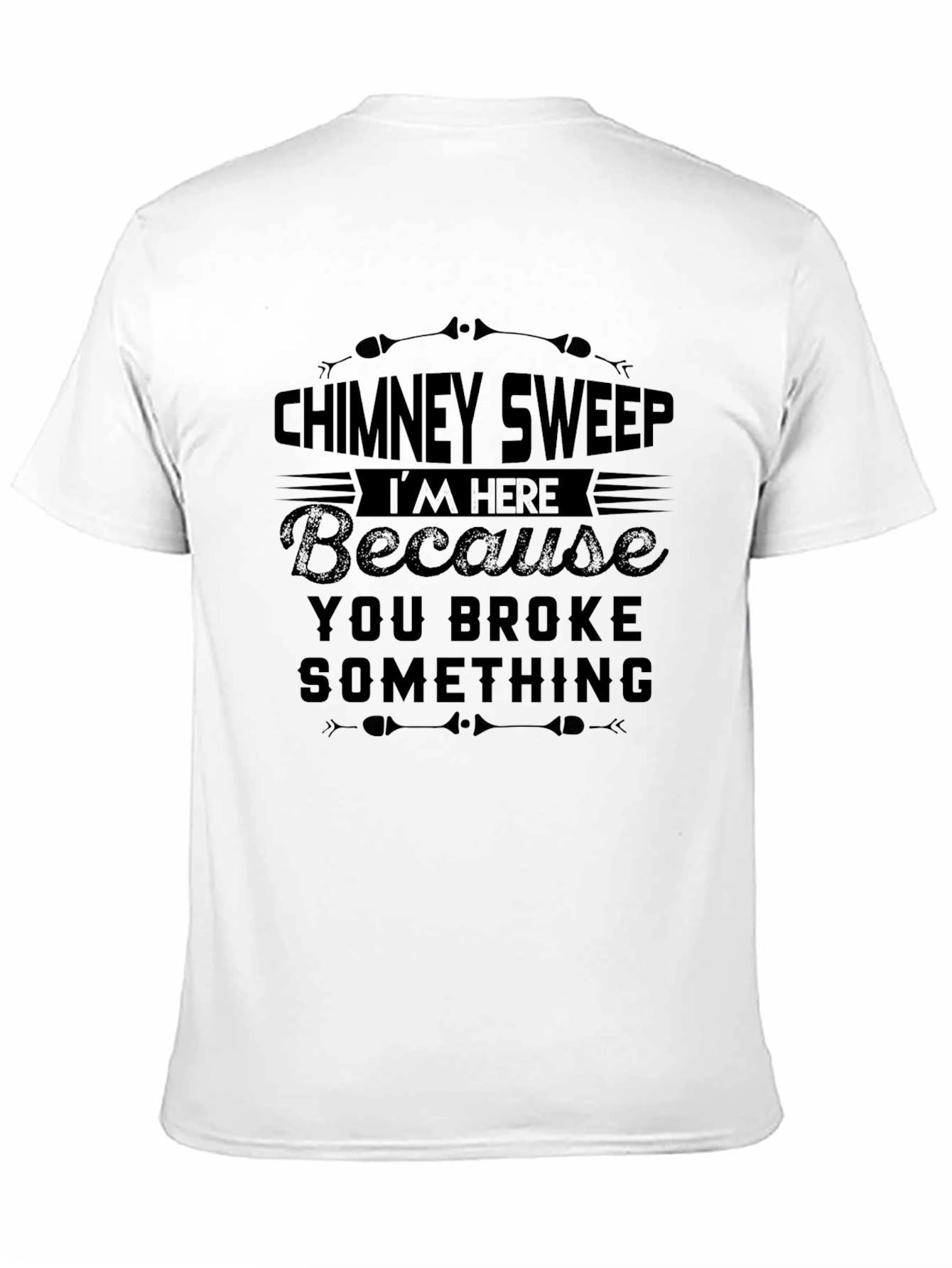 Black Chimney Sweep T-Shirt: I'm Here Because You Broke Something view 11