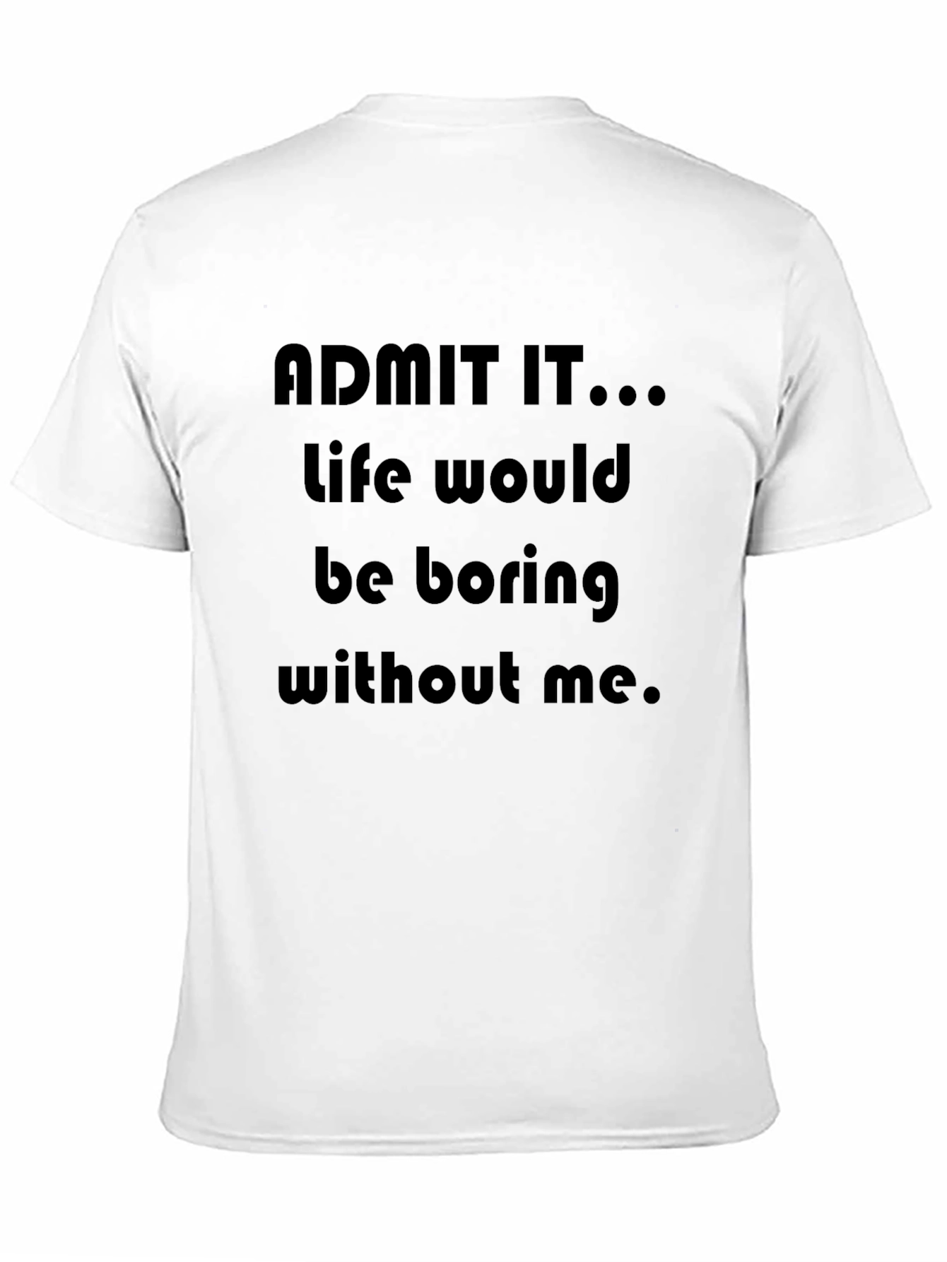 Black Funny "Admit It...Life Would Be Boring Without Me" T-Shirt view 11