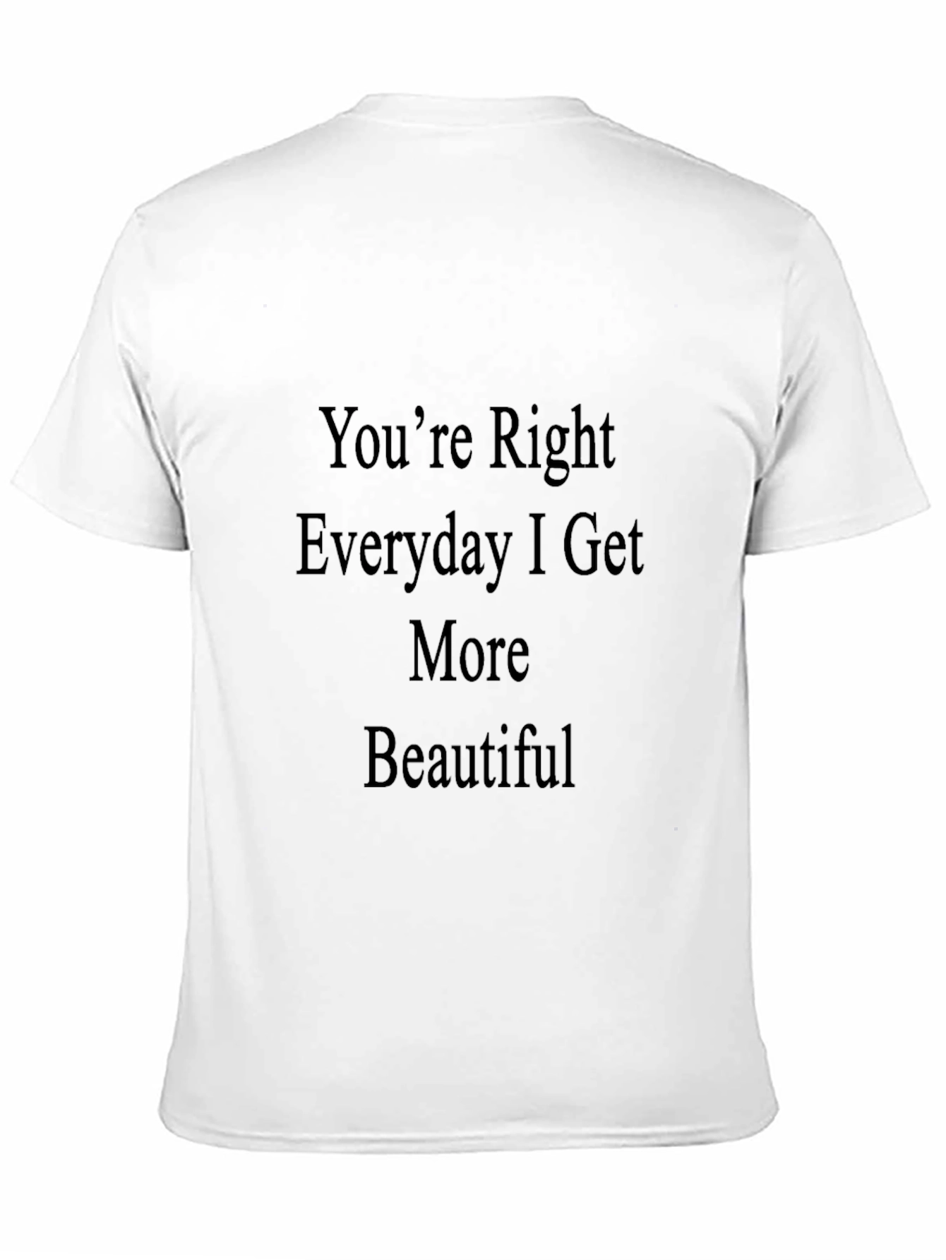 Black You're Right Everyday I Get More Beautiful T-Shirt view 11