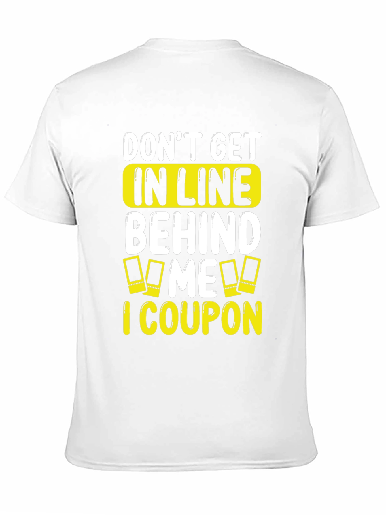 Funny Coupon T-Shirt: Don't Get In Line Behind Me! - 11