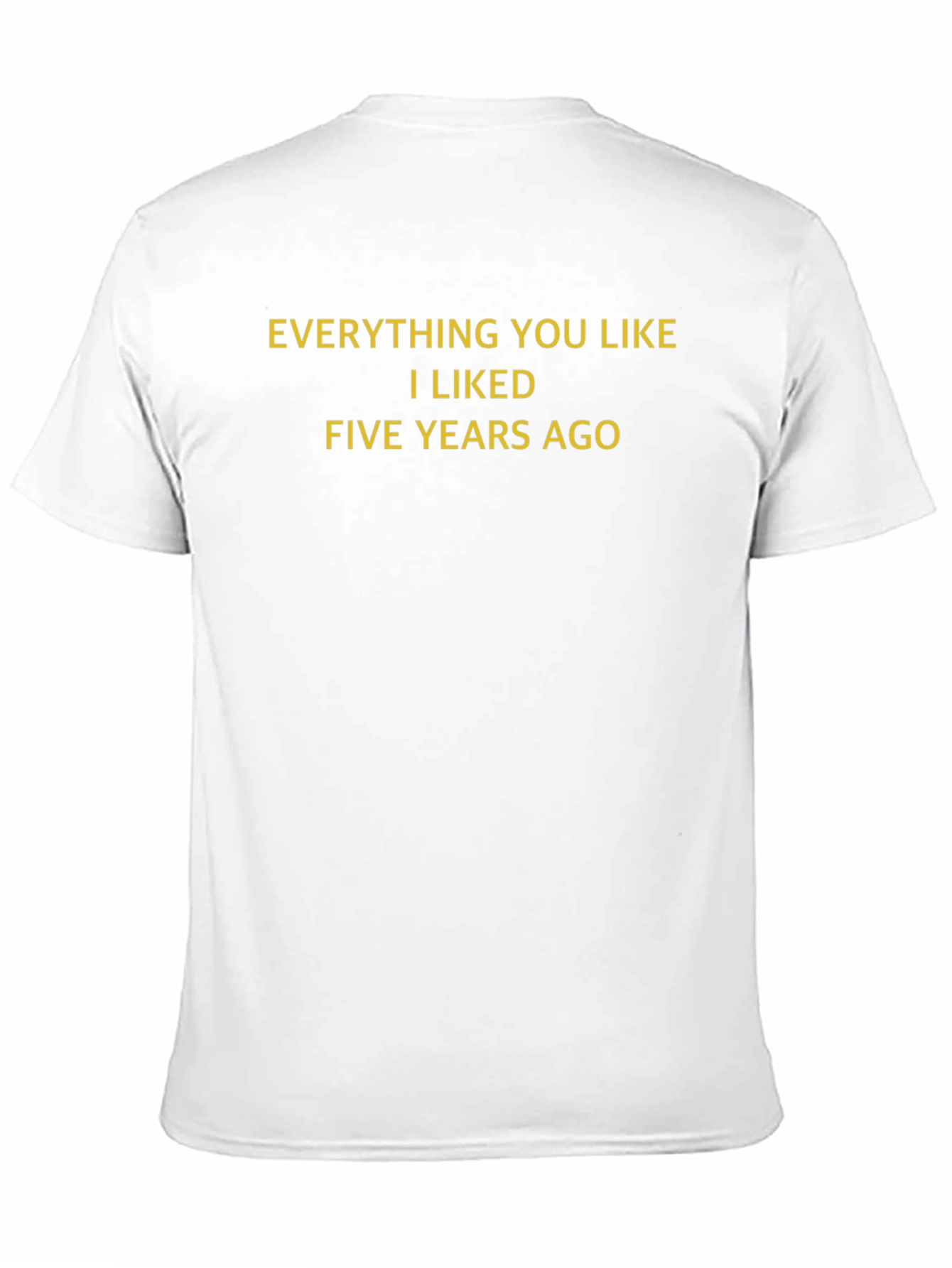 Everything You Like I Liked Five Years Ago T-Shirt - 11