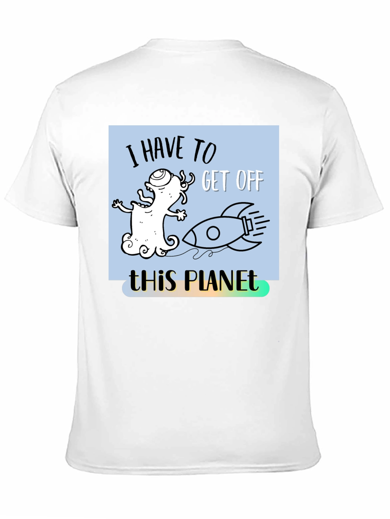 I Have to Get Off This Planet T-Shirt - 11