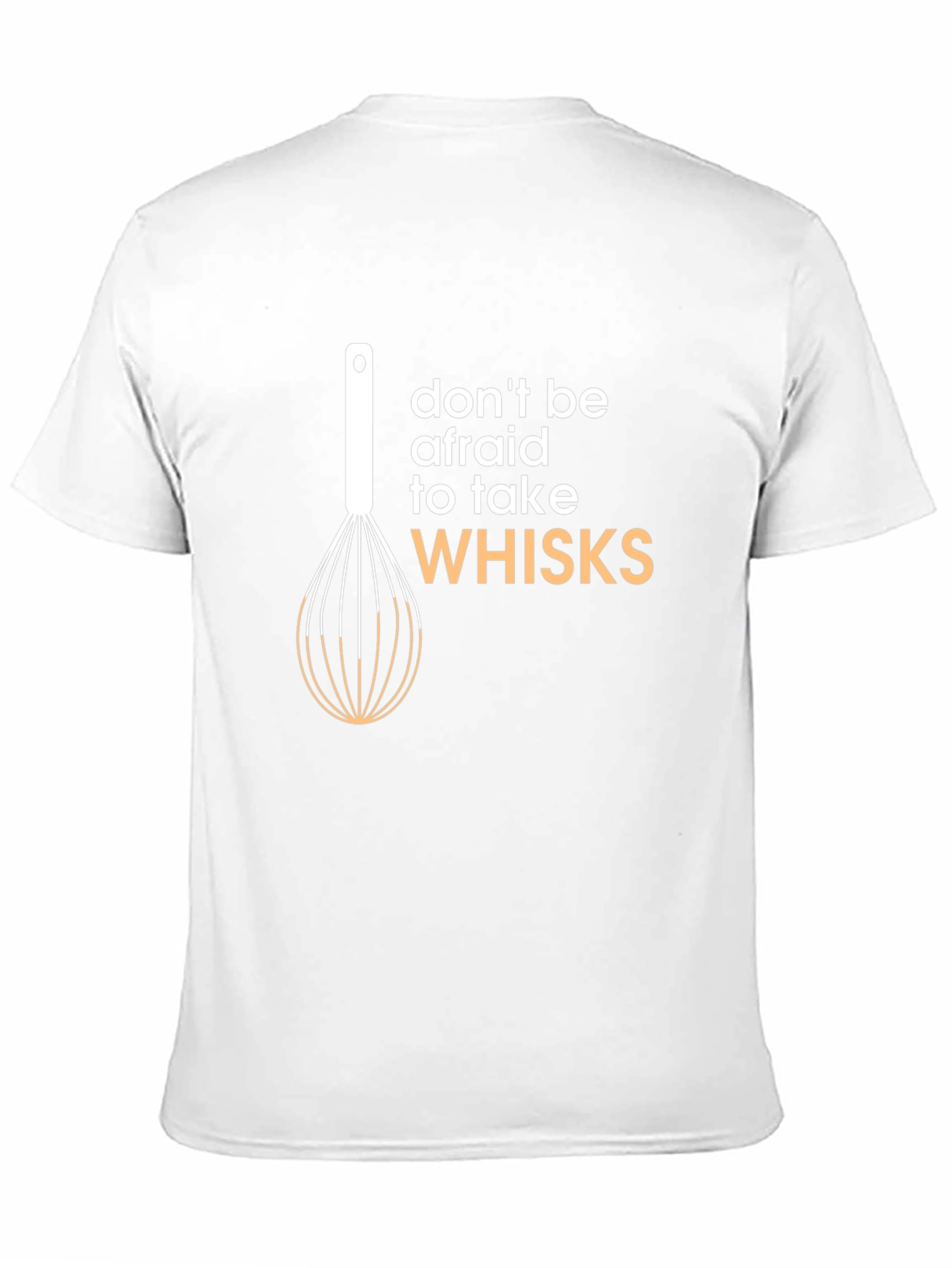 Don't Be Afraid to Take Whisks T-Shirt - 11