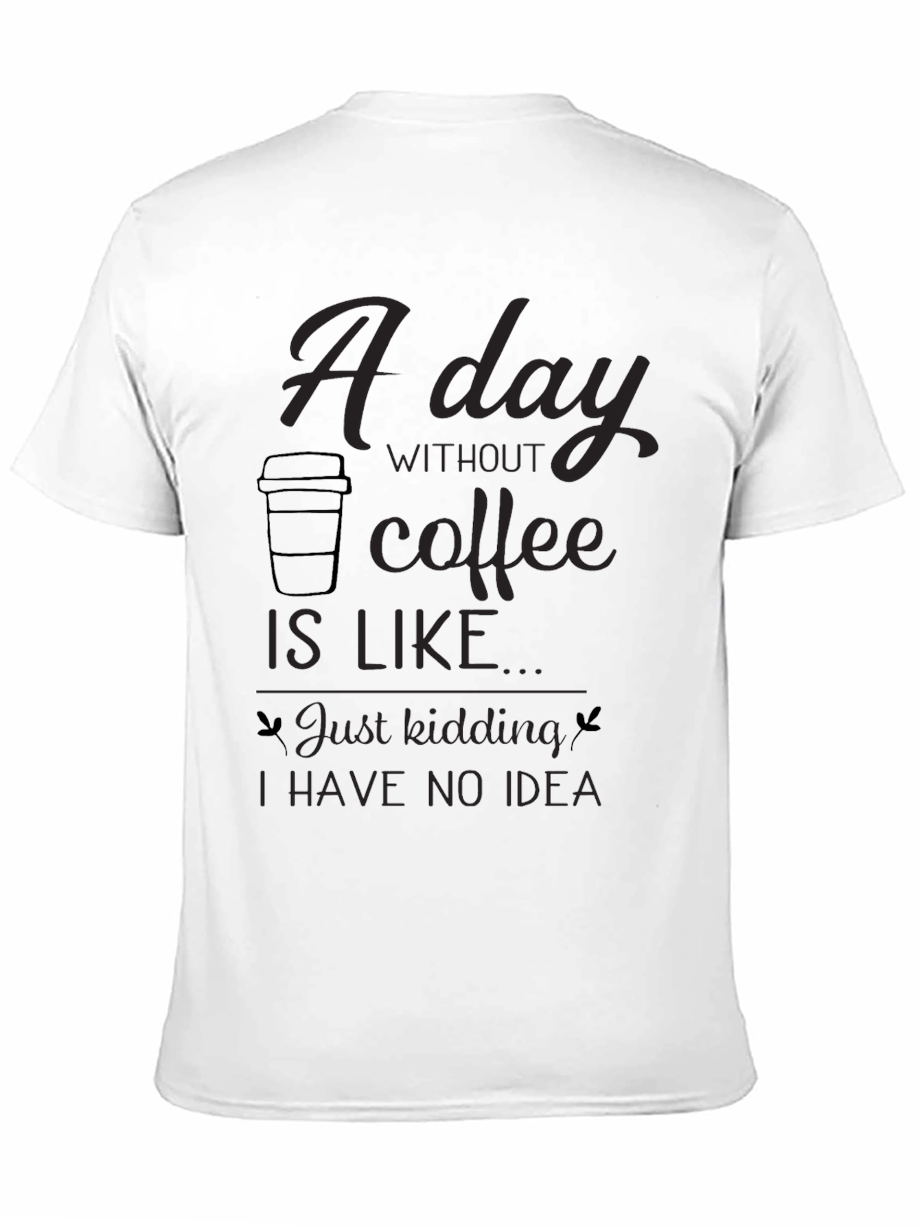 Black Coffee Lover's Tee: "A Day Without Coffee..." Funny Graphic T-Shirt view 11