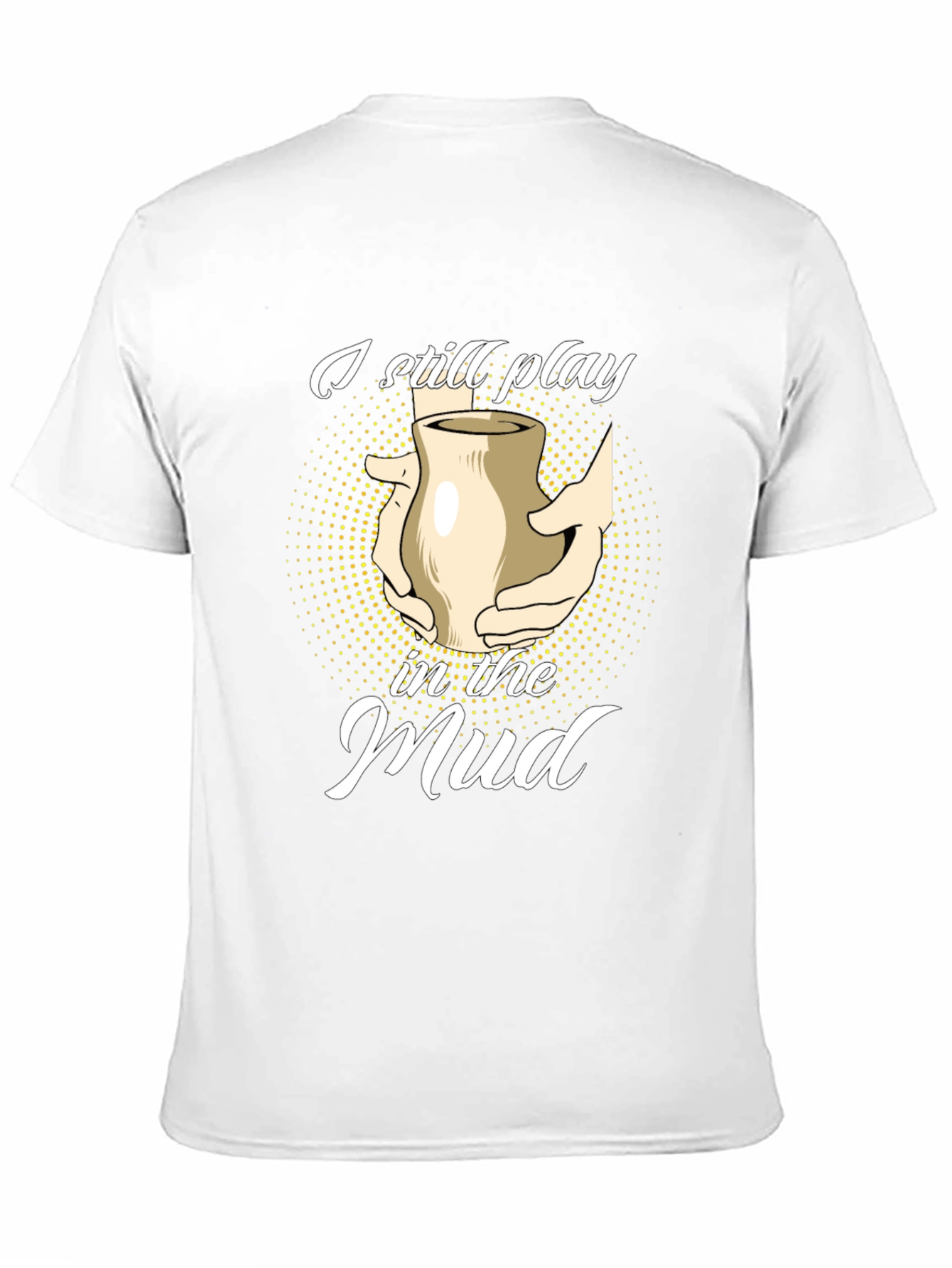 I Still Play in the Mud Pottery T-Shirt - 11