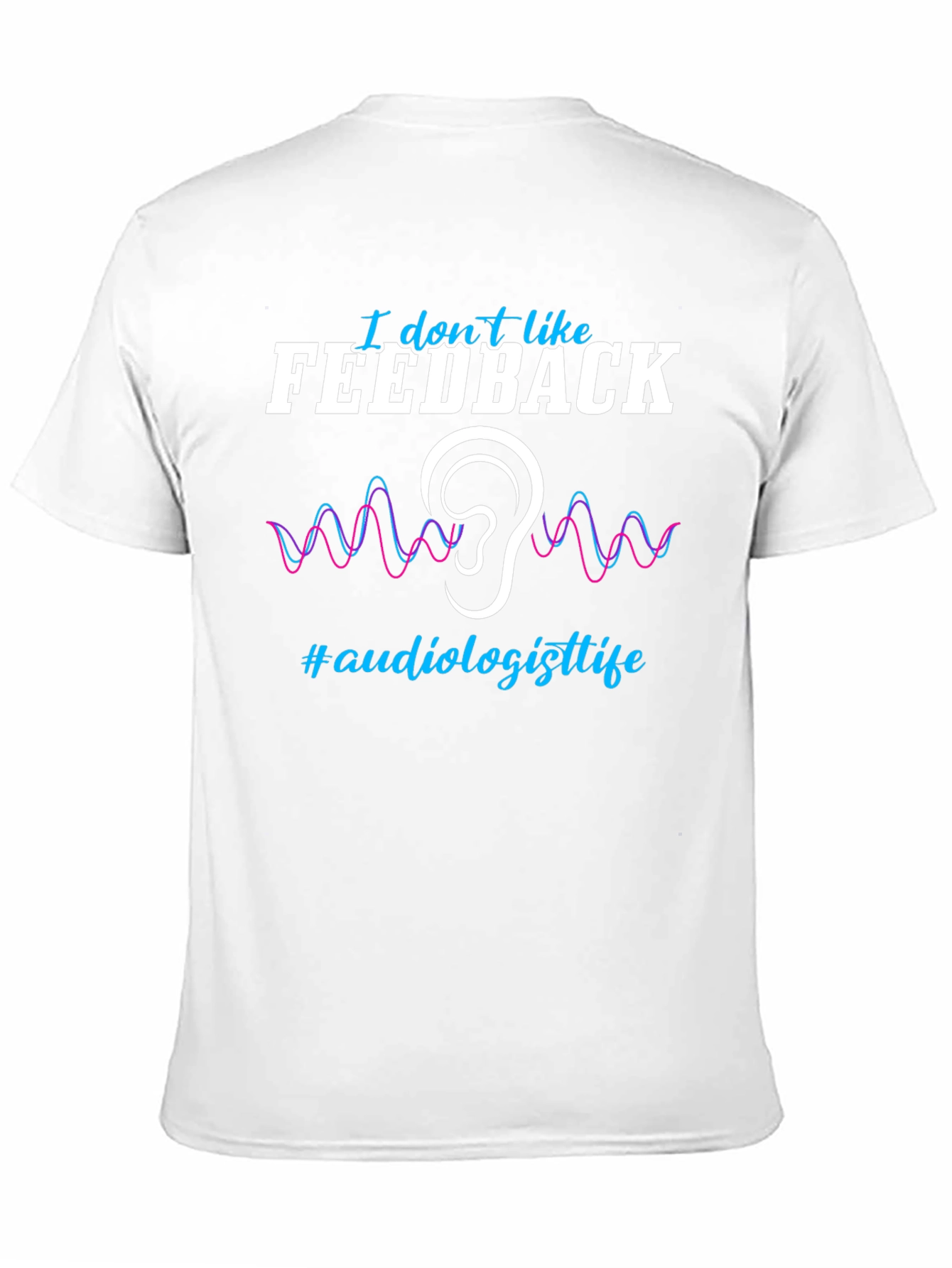 I Don't Like Feedback Audiologist T-Shirt - 11