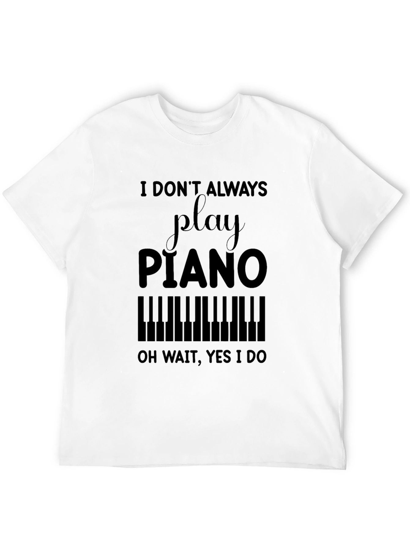 Black Piano Player T-Shirt - I Don't Always, Oh Wait, Yes I Do view 12