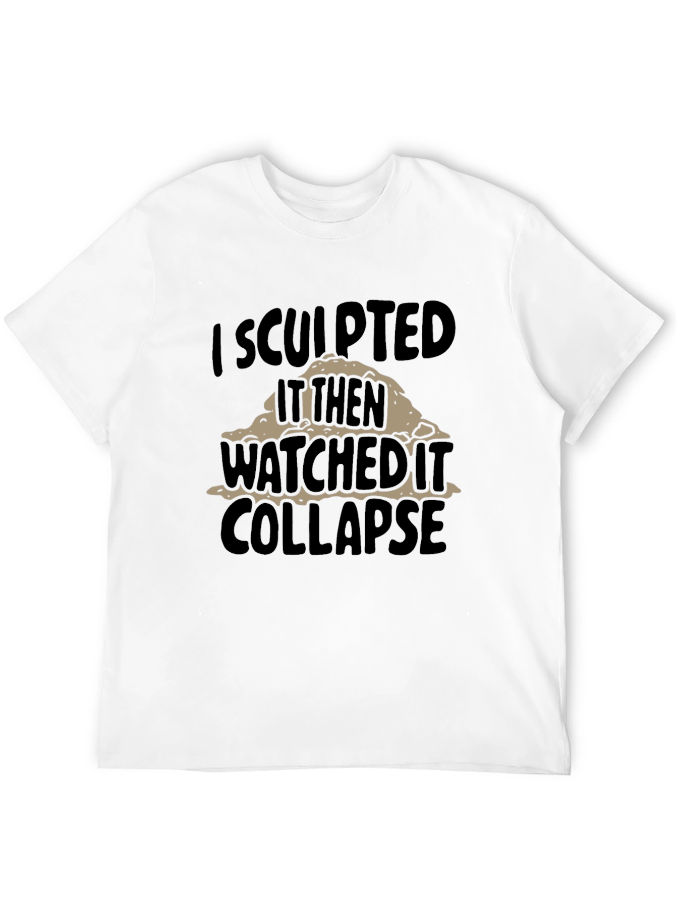 Black I Sculpted It Then Watched It Collapse Funny T-Shirt view 12
