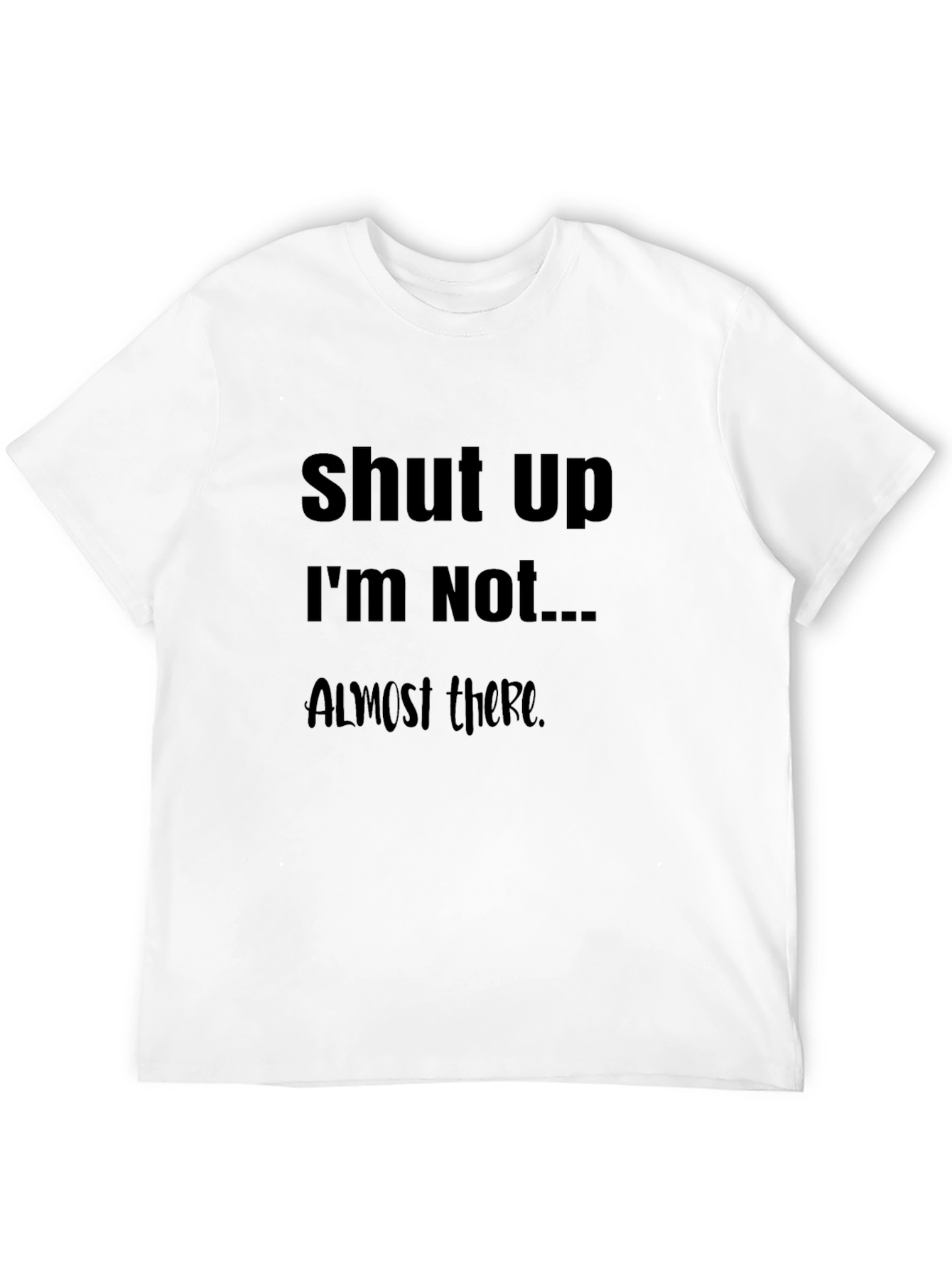 Black Funny Slogan T-Shirt: Shut Up I'm Not Almost There Humor Tee view 12