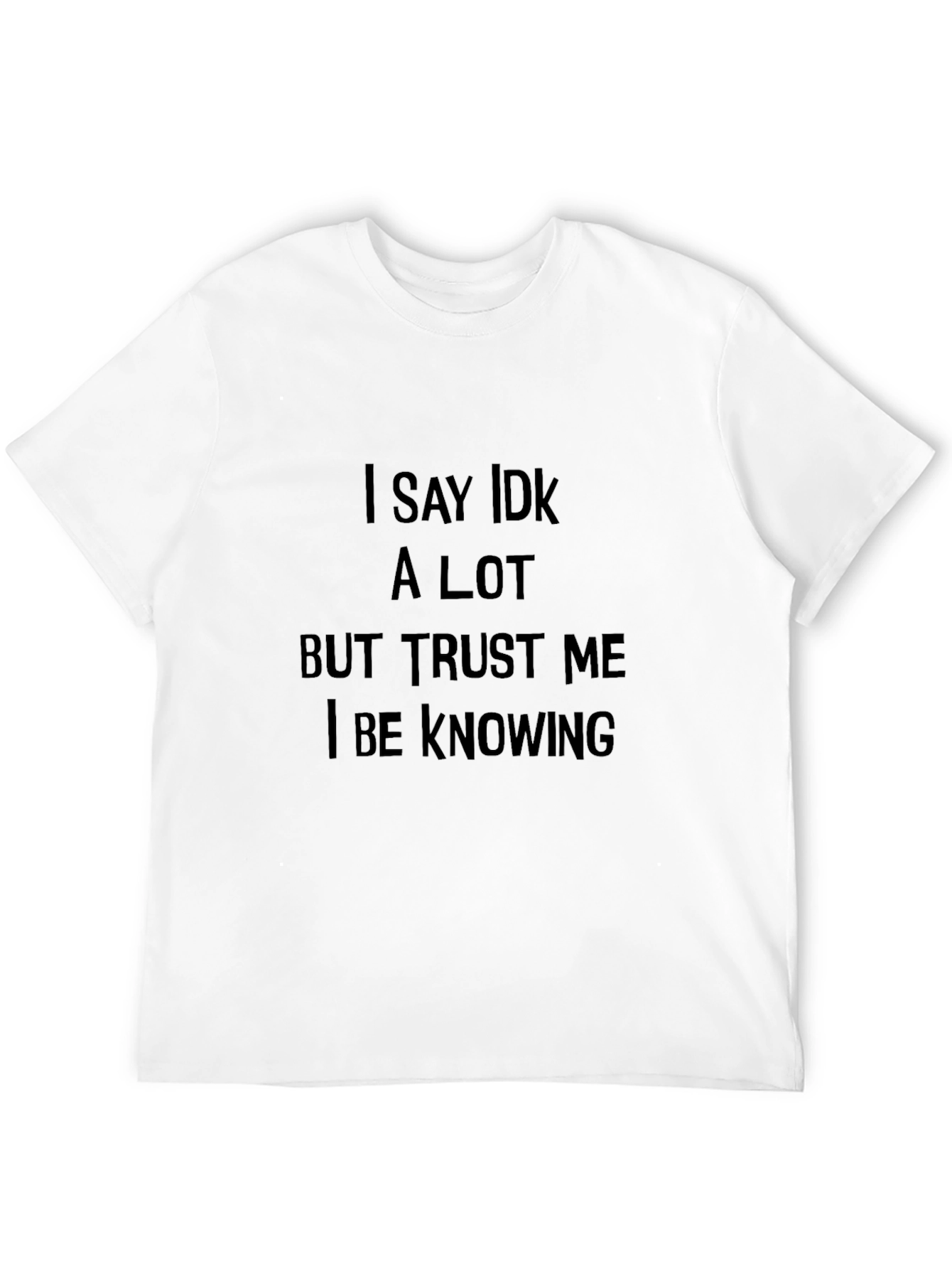 Black I Say IDK a Lot T-Shirt: Trust Me I Be Knowing view 12