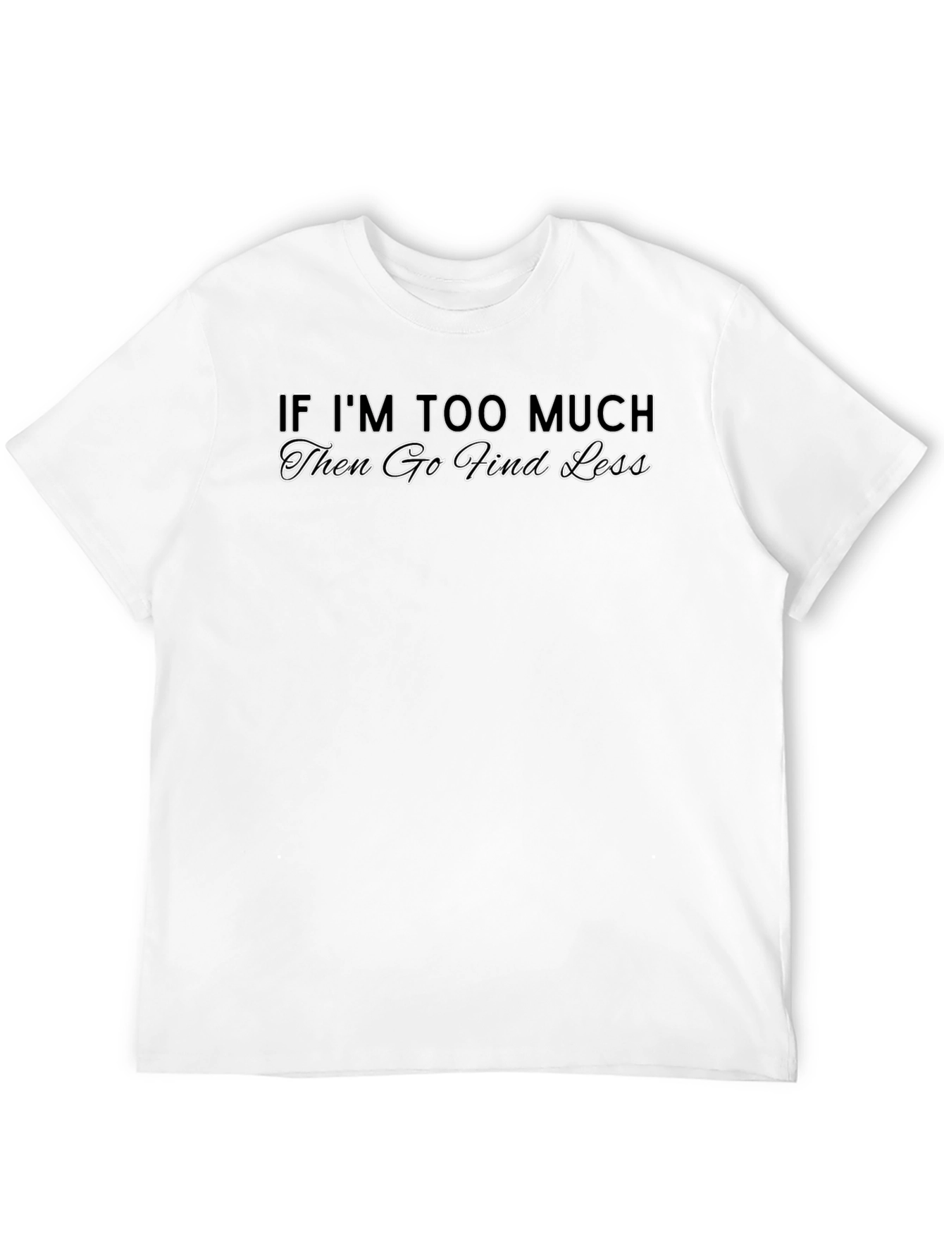 Black If I'm Too Much T-Shirt - Sarcastic Graphic Tee view 12