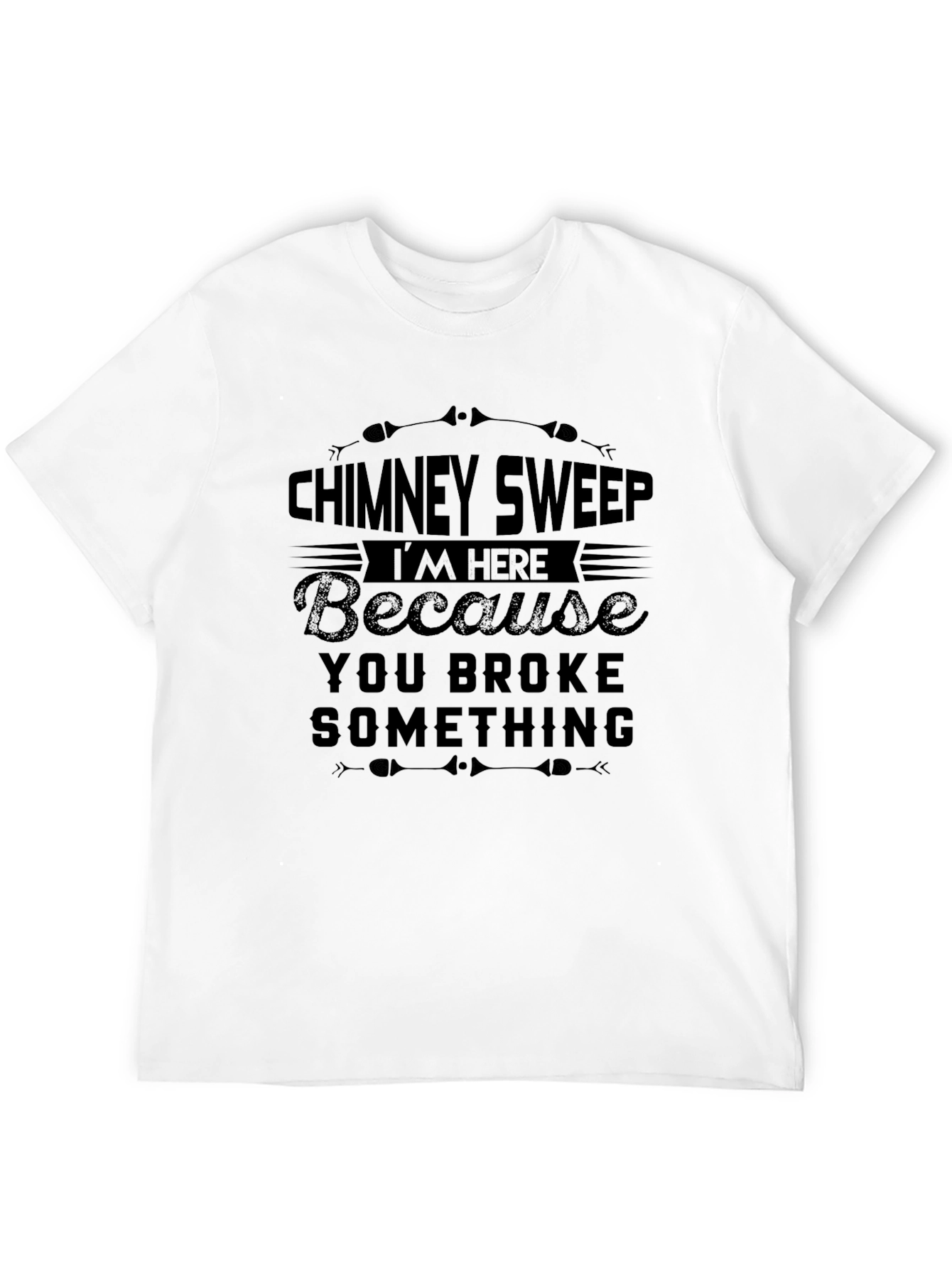 Black Chimney Sweep T-Shirt: I'm Here Because You Broke Something view 12